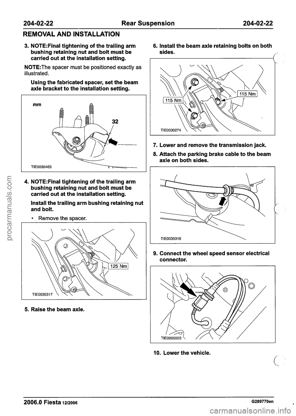 FORD FIESTA 2007 User Guide
204-02-22 Rear Suspension 204-02-22
REMOVAL AND INSTALLATION
3. N0TE:Final tightening of the trailing arm 6. Install the beam axle retaining bolts on both
bushing retaining nut and bolt m FORD FIESTA 2007 User Guide
204-02-22 Rear Suspension 204-02-22
REMOVAL AND INSTALLATION
3. N0TE:Final tightening of the trailing arm 6. Install the beam axle retaining bolts on both
bushing retaining nut and bolt m