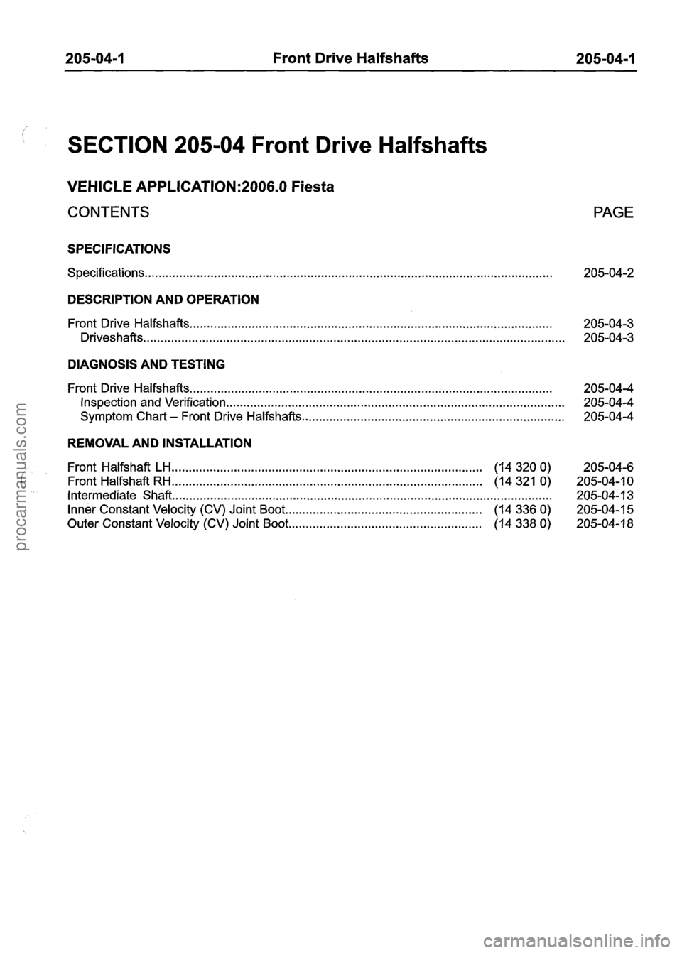 FORD FIESTA 2007 Owners Guide
205-04-1 Front Drive Halfshafts 205-04-1
SECTION 205-04 Front Drive Halfshafts
VEHICLE APPLICATION:2006.0 Fiesta
CONTENTS
SPECIFICATIONS
Specifications ......................................... FORD FIESTA 2007 Owners Guide
205-04-1 Front Drive Halfshafts 205-04-1
SECTION 205-04 Front Drive Halfshafts
VEHICLE APPLICATION:2006.0 Fiesta
CONTENTS
SPECIFICATIONS
Specifications .........................................