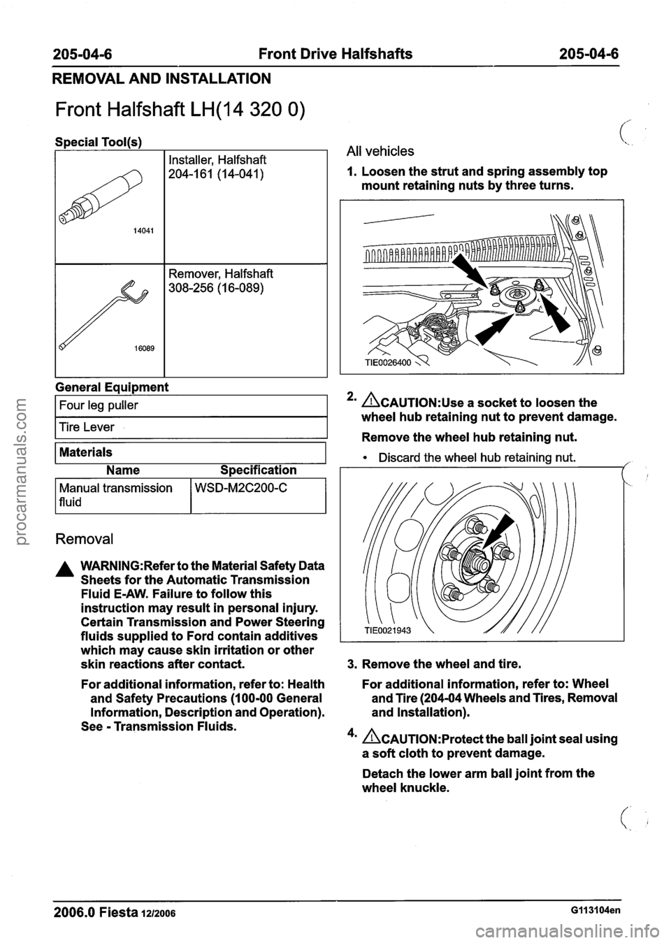 FORD FIESTA 2007 Workshop Manual
205-04-6 Front Drive Halfshafts 205-04-6
REMOVAL AND INSTALLATION
Front Halfshaft LH(14 320 0)
I I Installer, Halfshaft
(%. .
1 All vehicles
1. Loosen the strut and spring assembly top
mou FORD FIESTA 2007 Workshop Manual
205-04-6 Front Drive Halfshafts 205-04-6
REMOVAL AND INSTALLATION
Front Halfshaft LH(14 320 0)
I I Installer, Halfshaft
(%. .
1 All vehicles
1. Loosen the strut and spring assembly top
mou