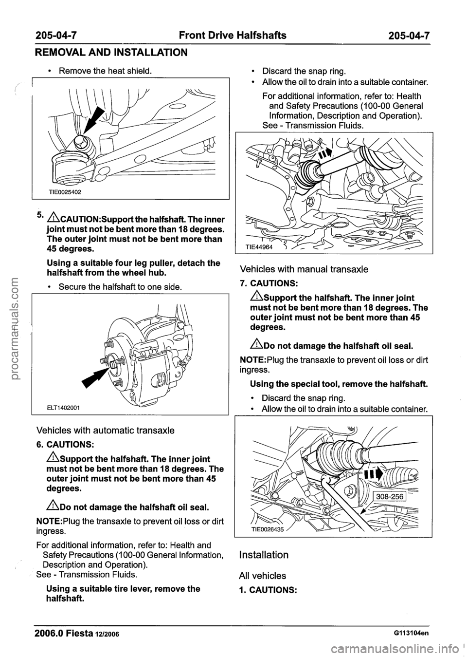 FORD FIESTA 2007 Workshop Manual
205-04-7 Front Drive Halfshafts 205-04-7
REMOVAL AND INSTALLATION
Remove the heat shield.
5m ~~~~~~~~~~~~~~~t the halfshaft. The inner
joint must not be bent more than
18 degrees.
The oute FORD FIESTA 2007 Workshop Manual
205-04-7 Front Drive Halfshafts 205-04-7
REMOVAL AND INSTALLATION
Remove the heat shield.
5m ~~~~~~~~~~~~~~~t the halfshaft. The inner
joint must not be bent more than
18 degrees.
The oute