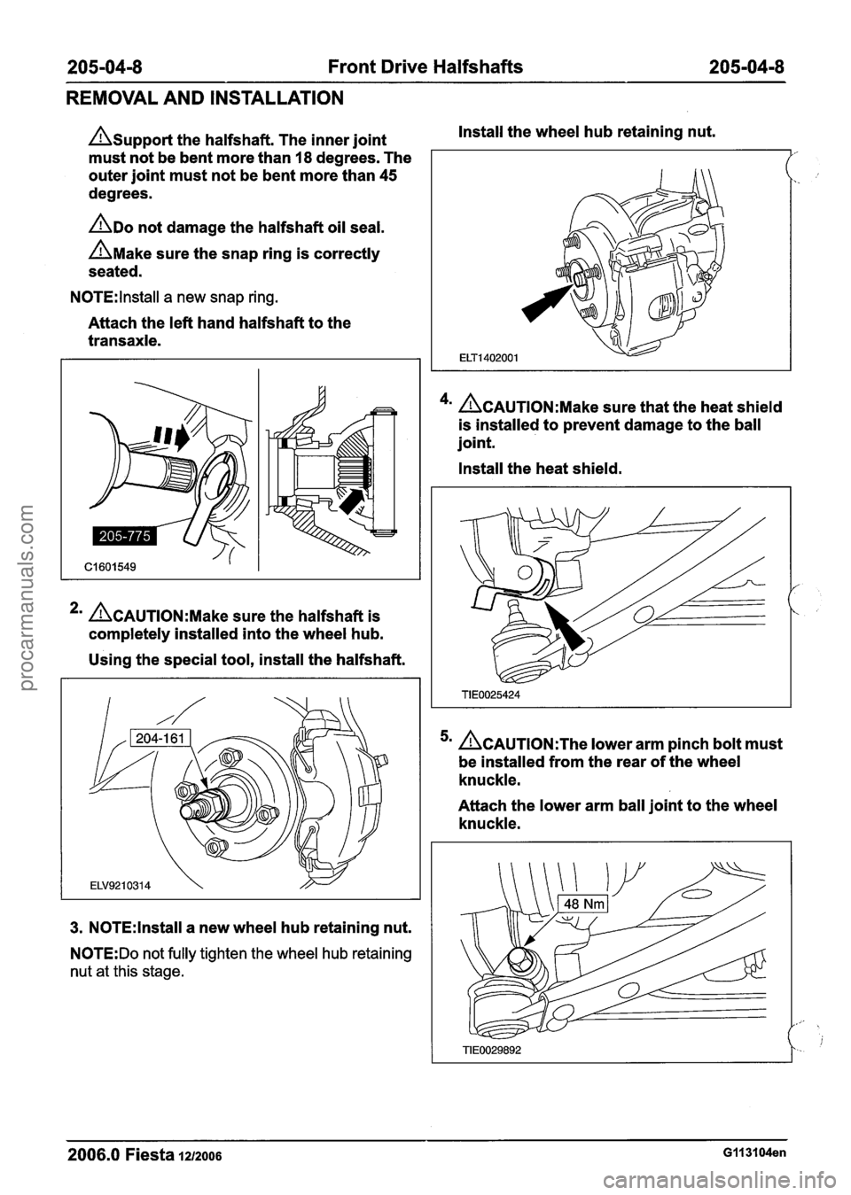 FORD FIESTA 2007 Workshop Manual
205-0418 Front Drive Halfshafts 205-0418
REMOVAL AND INSTALLATION
Asupport the halfshaft. The inner joint
must not be bent more than 18 degrees. The
outer joint must not be bent more than
FORD FIESTA 2007 Workshop Manual
205-0418 Front Drive Halfshafts 205-0418
REMOVAL AND INSTALLATION
Asupport the halfshaft. The inner joint
must not be bent more than 18 degrees. The
outer joint must not be bent more than