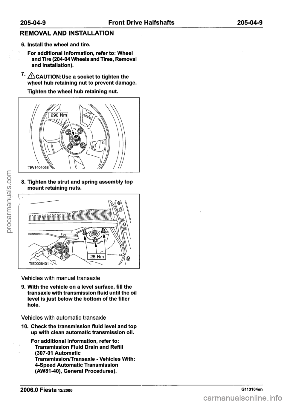 FORD FIESTA 2007  Workshop Manual 
205-04-9 Front Drive Halfshafts 205-04-9 
REMOVAL AND  INSTALLATION 
6. Install the wheel  and tire. 
 For additional  information,  refer to:  Wheel - and Tire  (204-04  Wheels  and Tires,  Removal