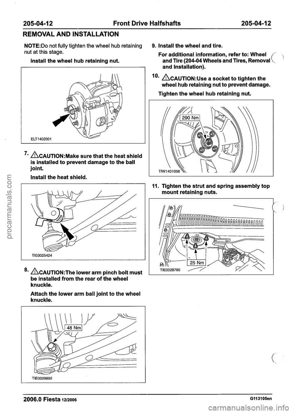 FORD FIESTA 2007 Workshop Manual
205-04-1 2 Front Drive Halfshafts 205-04-1 2
REMOVAL AND INSTALLATION
N0TE:Do not fully tighten the wheel hub retaining 9. Install the wheel and tire.
nut at this stage. For additional infor FORD FIESTA 2007 Workshop Manual
205-04-1 2 Front Drive Halfshafts 205-04-1 2
REMOVAL AND INSTALLATION
N0TE:Do not fully tighten the wheel hub retaining 9. Install the wheel and tire.
nut at this stage. For additional infor