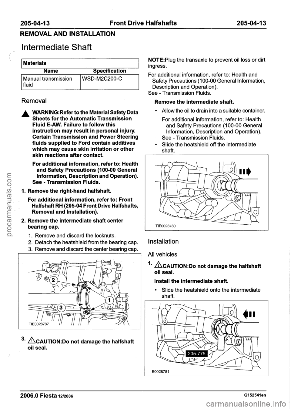 FORD FIESTA 2007 Workshop Manual
205-04-1 3 Front Drive Halfshafts 205-04-1 3
REMOVAL AND INSTALLATION
Intermediate Shaft
I
Materials
Name Specification
Removal
Manual transmission
1 fluid
A WARN1NG:Refer to the Material FORD FIESTA 2007 Workshop Manual
205-04-1 3 Front Drive Halfshafts 205-04-1 3
REMOVAL AND INSTALLATION
Intermediate Shaft
I
Materials
Name Specification
Removal
Manual transmission
1 fluid
A WARN1NG:Refer to the Material