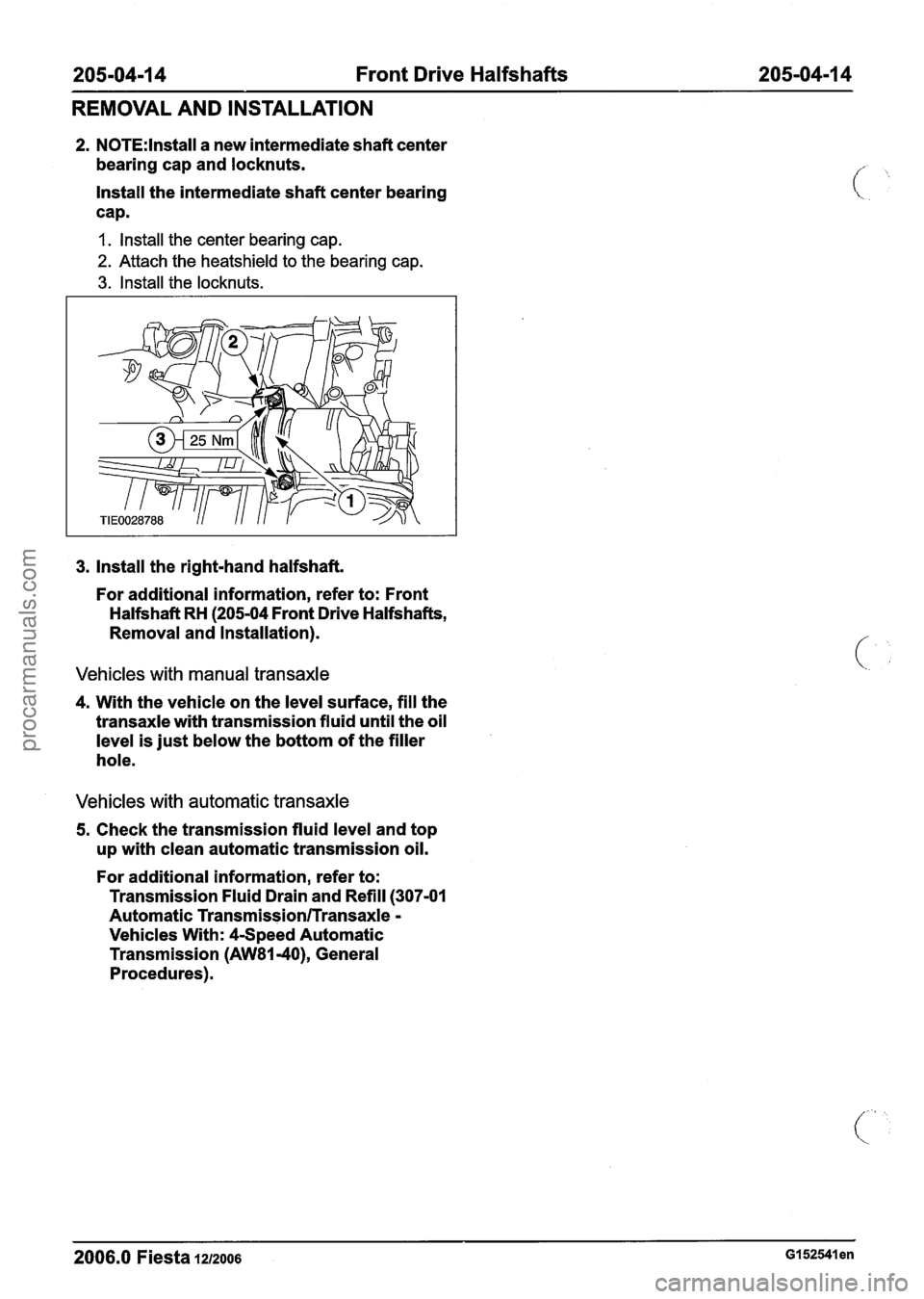 FORD FIESTA 2007  Workshop Manual 
205-04-1 4 Front Drive Halfshafts 205-04-1 4 
REMOVAL AND INSTALLATION 
2. N0TE:lnstall a new intermediate  shaft center 
bearing  cap and  locknuts. 
Install  the intermediate  shaft center  bearing