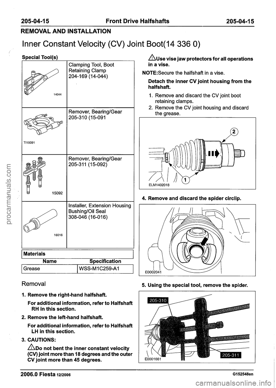 FORD FIESTA 2007 Workshop Manual
205-04-1 5 Front Drive Halfshafts 205-04-1 5
REMOVAL AND INSTALLATION
Inner Constant Velocity (CV) Joint Boot(l4 336 0)
Special Tool(s)
I I Clamping Tool, Boot I
Remover, BearingIGear
205-3 FORD FIESTA 2007 Workshop Manual
205-04-1 5 Front Drive Halfshafts 205-04-1 5
REMOVAL AND INSTALLATION
Inner Constant Velocity (CV) Joint Boot(l4 336 0)
Special Tool(s)
I I Clamping Tool, Boot I
Remover, BearingIGear
205-3