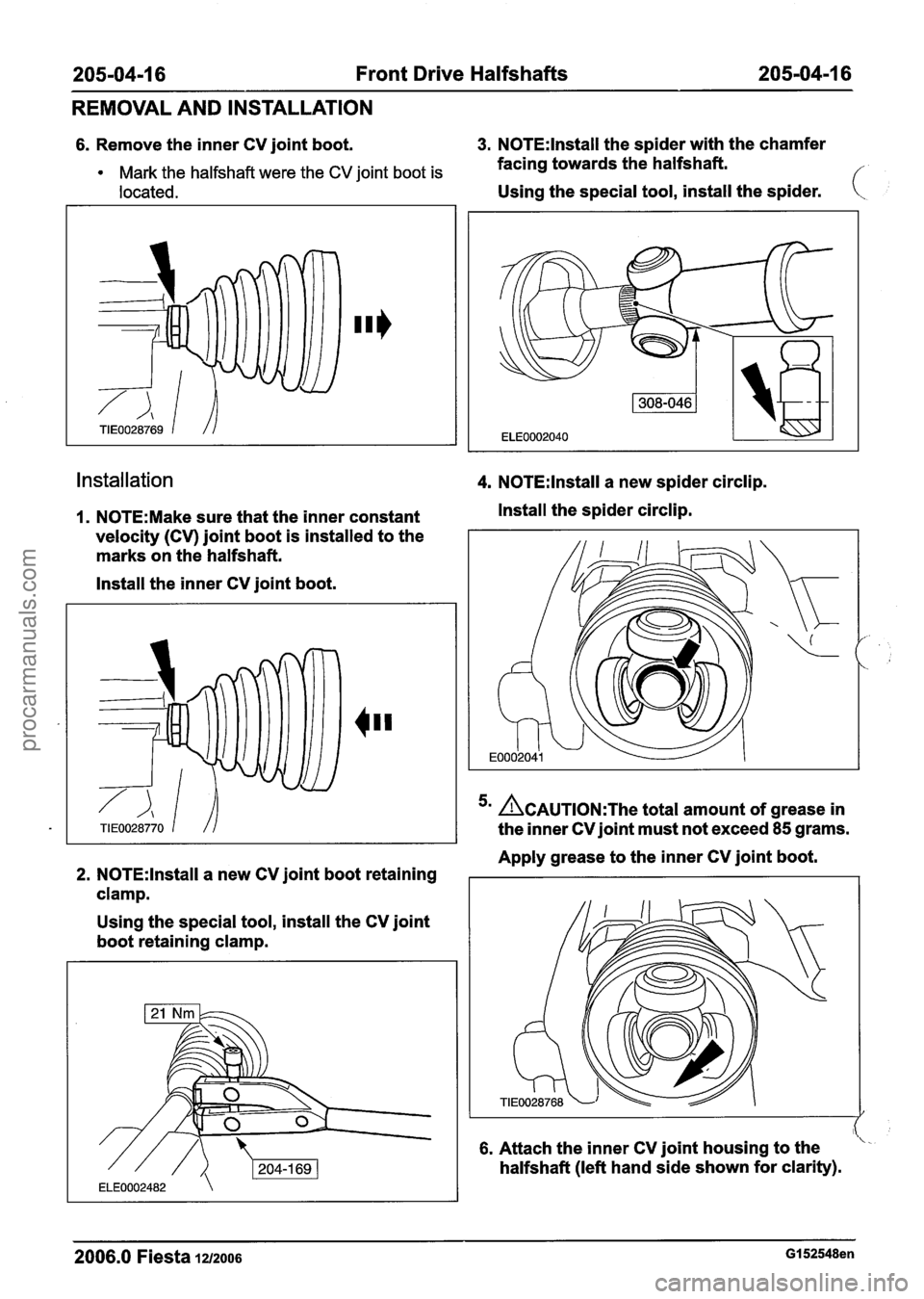 FORD FIESTA 2007 Workshop Manual
205-04-1 6 Front Drive Halfshafts 205-04-1 6
REMOVAL AND INSTALLATION
6. Remove the inner CV joint boot. 3. N0TE:lnstall the spider with the chamfer
Mark the halfshaft were the CV joint boot FORD FIESTA 2007 Workshop Manual
205-04-1 6 Front Drive Halfshafts 205-04-1 6
REMOVAL AND INSTALLATION
6. Remove the inner CV joint boot. 3. N0TE:lnstall the spider with the chamfer
Mark the halfshaft were the CV joint boot