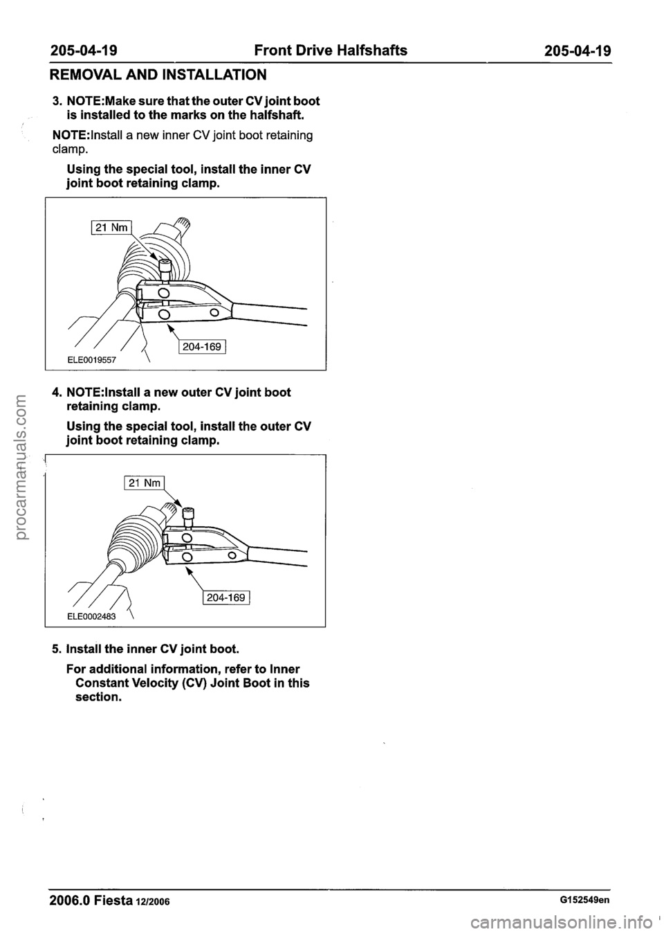 FORD FIESTA 2007 Workshop Manual
205-04-1 9 Front Drive Halfshafts 205-04-1 9
REMOVAL AND INSTALLATION
3. N0TE:Make sure that the outer CV joint boot
is installed to the marks on the halfshaft.
N0TE:lnstall a new inner C FORD FIESTA 2007 Workshop Manual
205-04-1 9 Front Drive Halfshafts 205-04-1 9
REMOVAL AND INSTALLATION
3. N0TE:Make sure that the outer CV joint boot
is installed to the marks on the halfshaft.
N0TE:lnstall a new inner C