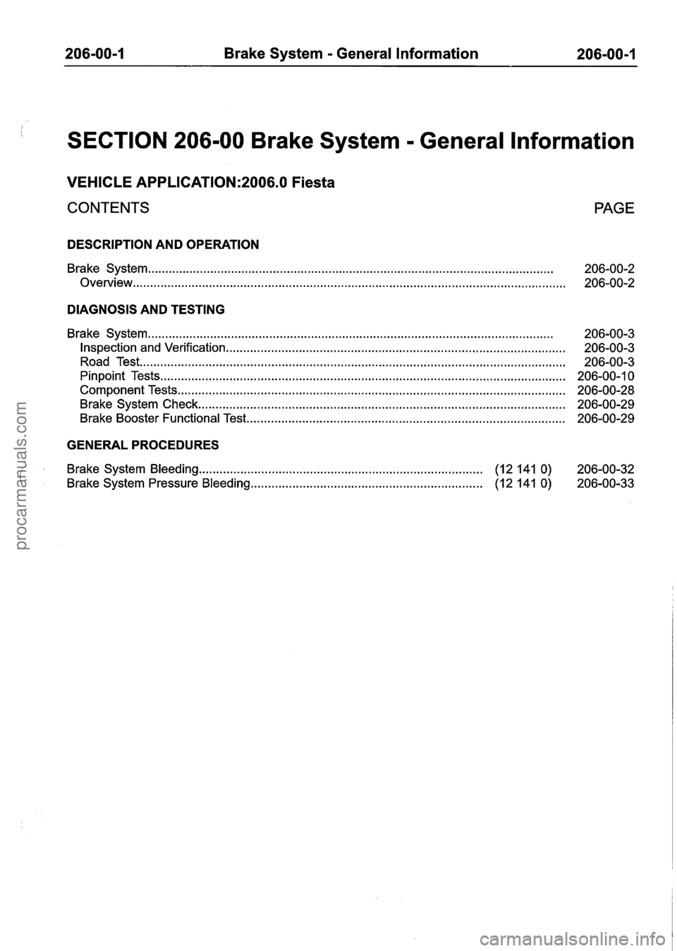 FORD FIESTA 2007 Workshop Manual
206-00-1 Brake System = General Information 206-00-1
SECTION 206-00 Brake System . General lnformation
VEHICLE APPLICATION:2006.0 Fiesta
CONTENTS
DESCRIPTION AND OPERATION
Brake System ..... FORD FIESTA 2007 Workshop Manual
206-00-1 Brake System = General Information 206-00-1
SECTION 206-00 Brake System . General lnformation
VEHICLE APPLICATION:2006.0 Fiesta
CONTENTS
DESCRIPTION AND OPERATION
Brake System .....