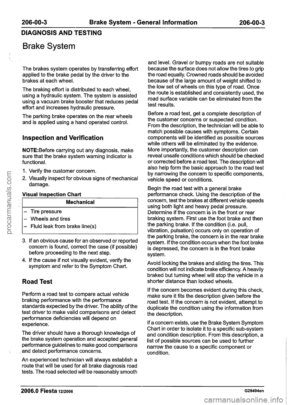 FORD FIESTA 2007 Workshop Manual
206-00-3 Brake System - General Information 206-00-3
DIAGNOSIS AND TESTING
Brake System
The brakes system operates by transferring effort
applied to the brake pedal by the driver to the
br FORD FIESTA 2007 Workshop Manual
206-00-3 Brake System - General Information 206-00-3
DIAGNOSIS AND TESTING
Brake System
The brakes system operates by transferring effort
applied to the brake pedal by the driver to the
br