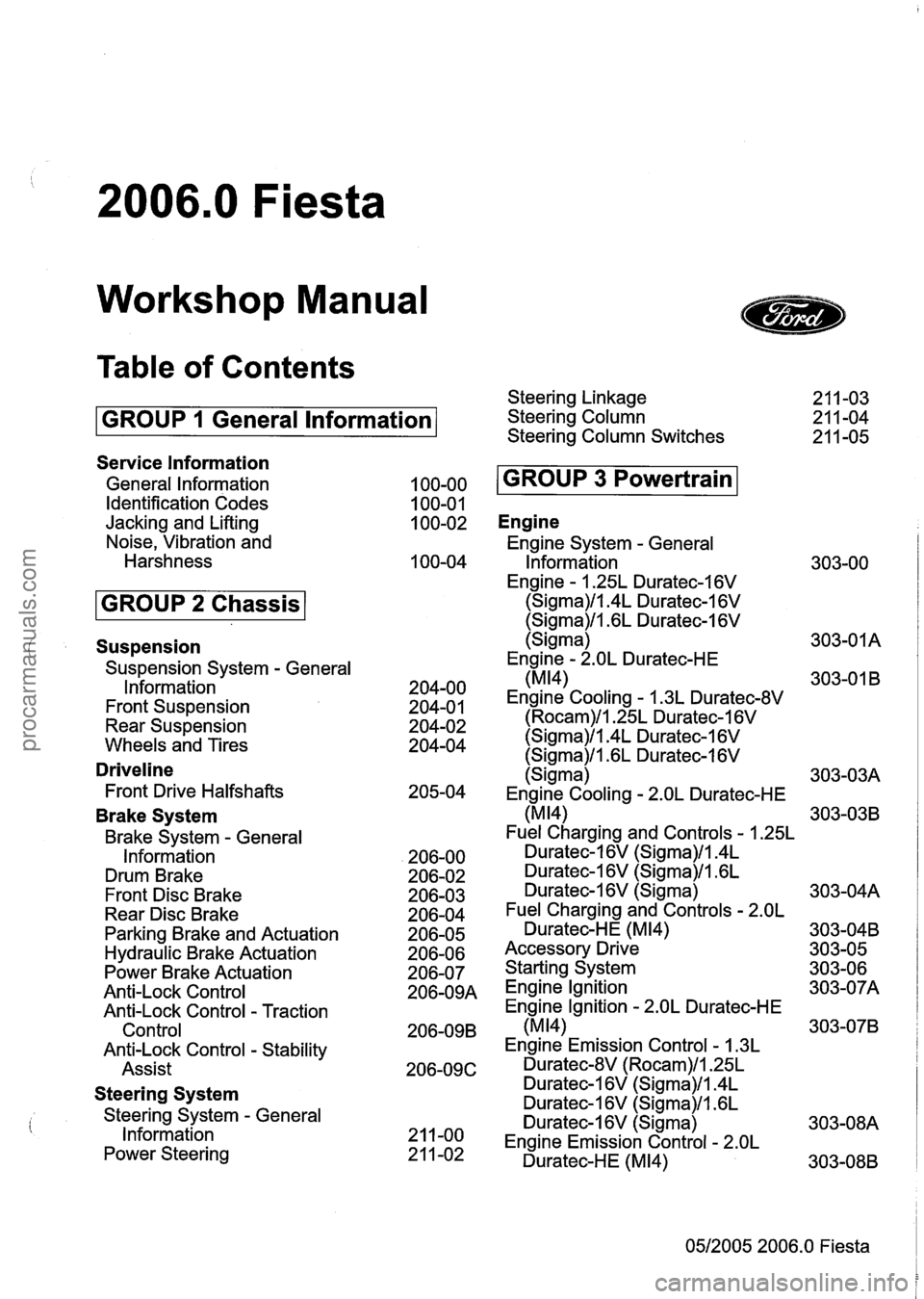 FORD FIESTA 2007 Workshop Manual
2006.0 Fiesta
Workshop Manual
Table of Contents
GROUP 1 General lnformation
Service lnformation
General lnformation
Identification Codes
Jacking and Lifting
Noise, Vibration and
Harshness FORD FIESTA 2007 Workshop Manual
2006.0 Fiesta
Workshop Manual
Table of Contents
GROUP 1 General lnformation
Service lnformation
General lnformation
Identification Codes
Jacking and Lifting
Noise, Vibration and
Harshness