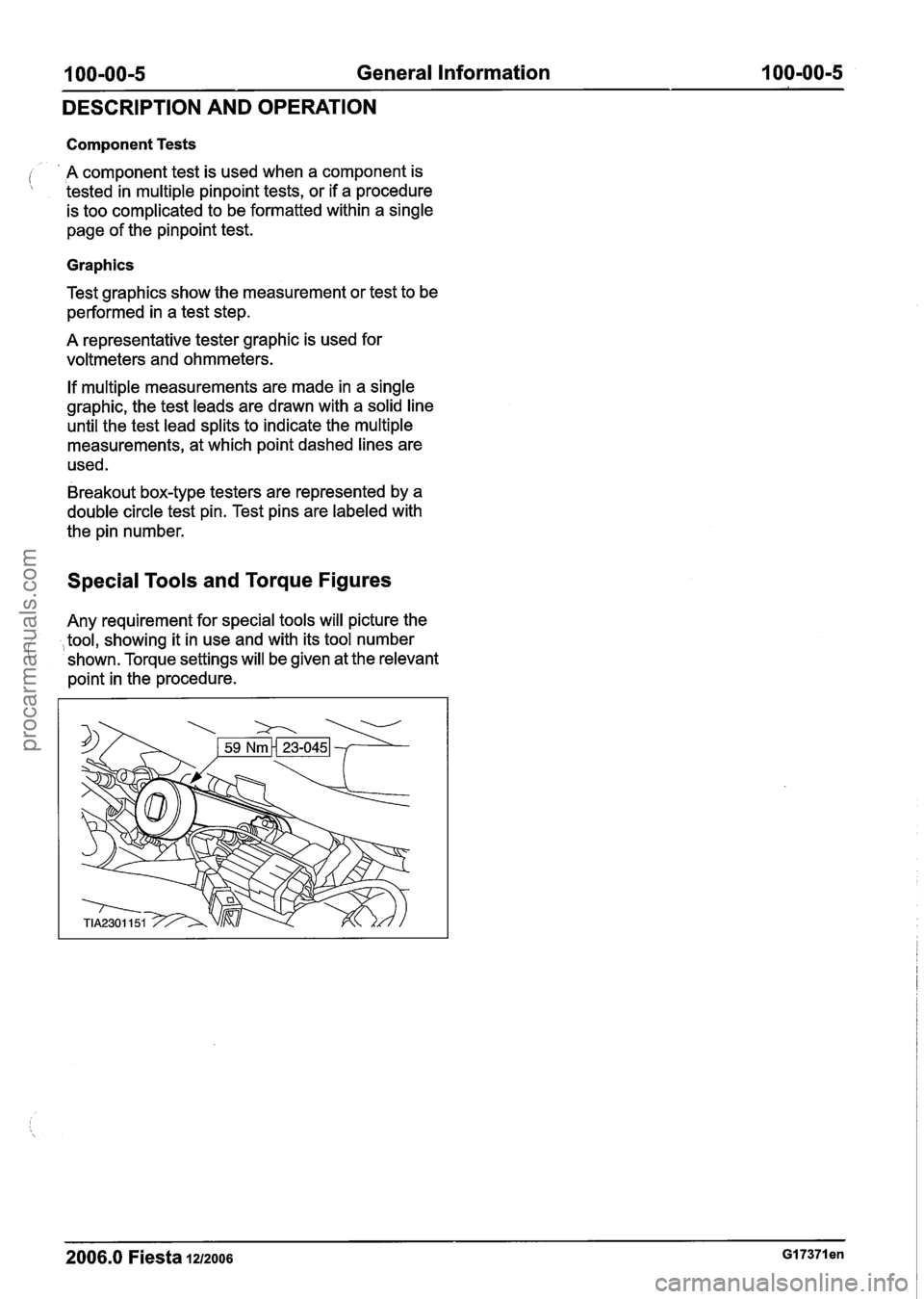 FORD FIESTA 2007 Workshop Manual
100-00-5 General Information 100-00-5
DESCRIPTION AND OPERATION
Component Tests
A component test is used when a component is
tested in multiple pinpoint tests, or if a procedure
is FORD FIESTA 2007 Workshop Manual
100-00-5 General Information 100-00-5
DESCRIPTION AND OPERATION
Component Tests
A component test is used when a component is
tested in multiple pinpoint tests, or if a procedure
is