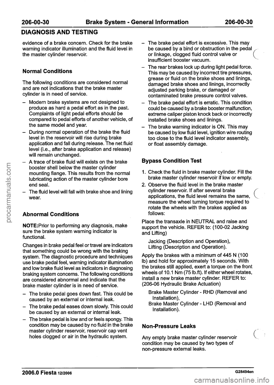 FORD FIESTA 2007 Workshop Manual
Brake System - General Information
DIAGNOSIS AND TESTING
evidence of a brake concern. Check for the brake
warning indicator illumination and the fluid level in
the master cylinder reservo FORD FIESTA 2007 Workshop Manual
Brake System - General Information
DIAGNOSIS AND TESTING
evidence of a brake concern. Check for the brake
warning indicator illumination and the fluid level in
the master cylinder reservo