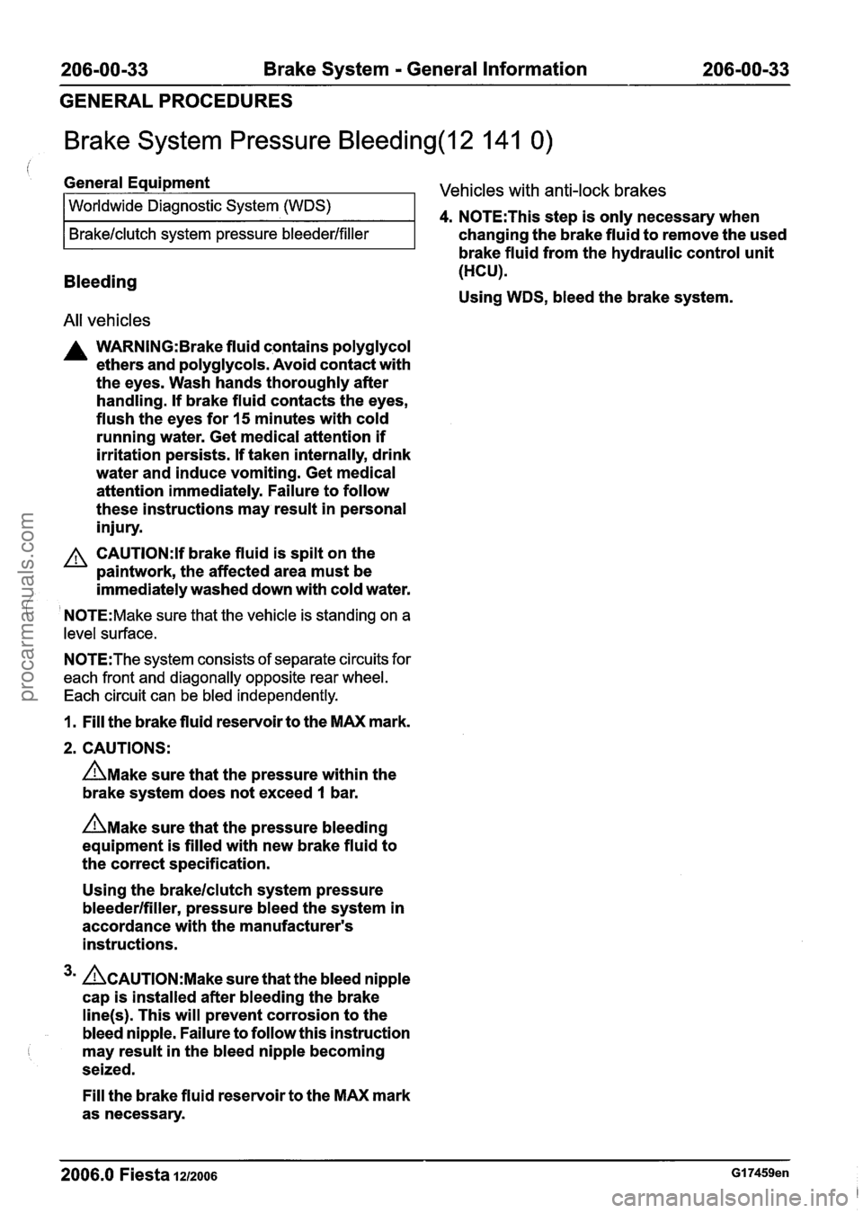 FORD FIESTA 2007 Owners Guide
206-00-33 Brake System - General Information 206-00-33
GENERAL PROCEDURES
Brake System Pressure Bleeding(l2 141 0)
Bleeding
i General Equipment Vehicles with anti-lock brakes
All vehicles
FORD FIESTA 2007 Owners Guide
206-00-33 Brake System - General Information 206-00-33
GENERAL PROCEDURES
Brake System Pressure Bleeding(l2 141 0)
Bleeding
i General Equipment Vehicles with anti-lock brakes
All vehicles