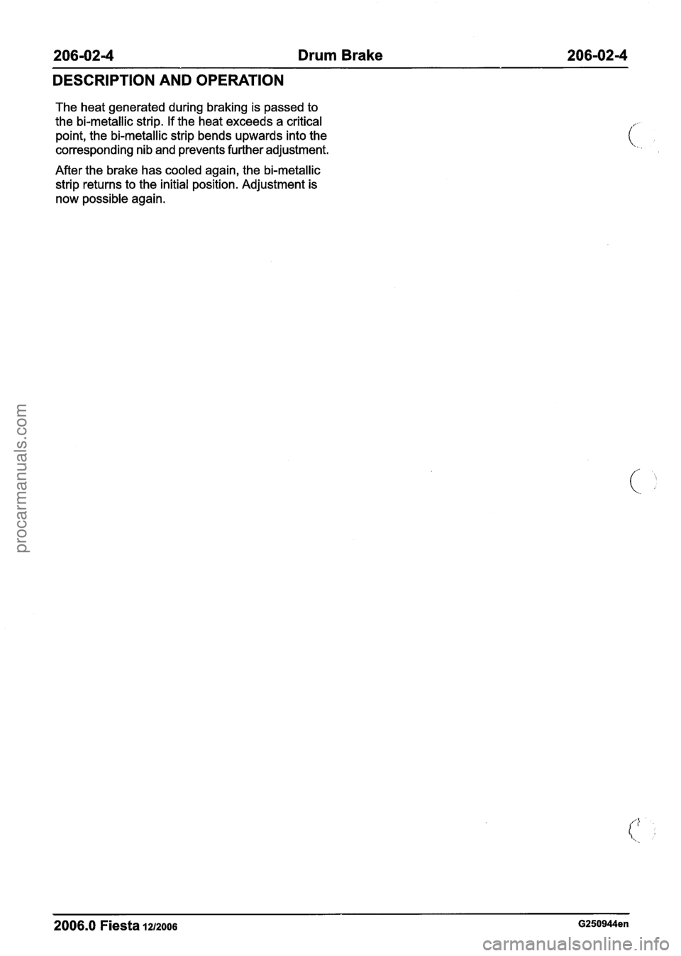 FORD FIESTA 2007 Workshop Manual
206-0214 Drum Brake 206-02-4
DESCRIPTION AND OPERATION
The heat generated during braking is passed to
the bi-metallic strip. If the heat exceeds a critical
point, the bi-metallic strip ben FORD FIESTA 2007 Workshop Manual
206-0214 Drum Brake 206-02-4
DESCRIPTION AND OPERATION
The heat generated during braking is passed to
the bi-metallic strip. If the heat exceeds a critical
point, the bi-metallic strip ben