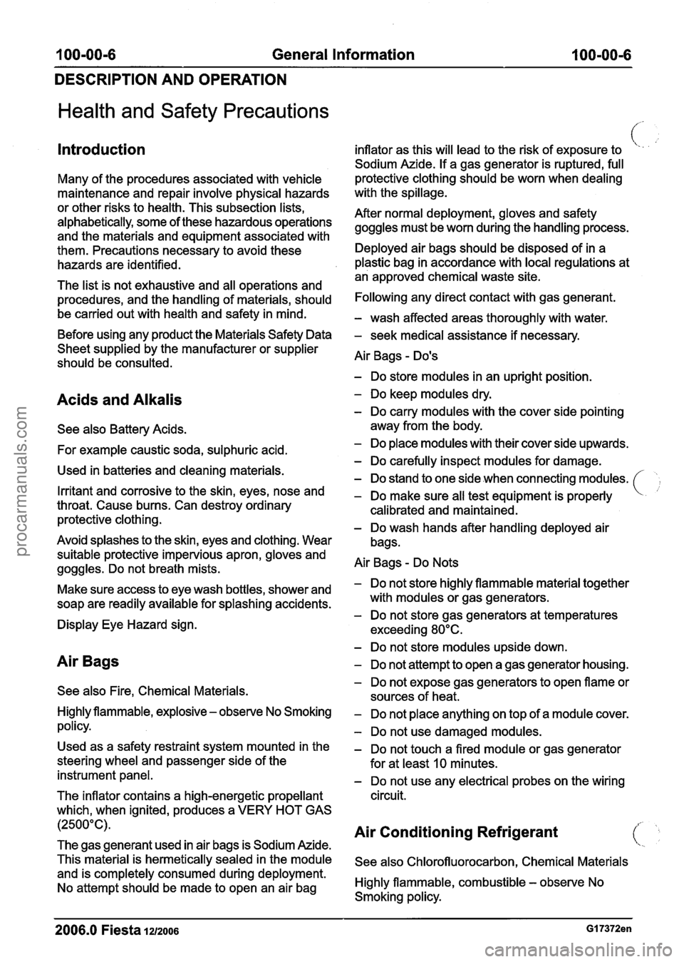 FORD FIESTA 2007  Workshop Manual 
100-00-6 General Information 100-00-6 
DESCRIPTION AND OPERATION 
Health and Safety Precautions 
Introduction 
Many of  the procedures associated with vehicle 
maintenance and repair involve physical