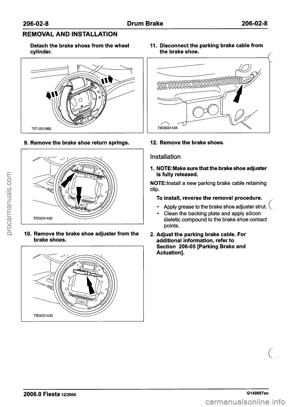 FORD FIESTA 2007 Workshop Manual
206-02-8 o Drum Brake 206-02-8
REMOVAL AND INSTALLATION
Detach the brake shoes from the wheel 11. Disconnect the parking brake cable from
cylinder. the
brake shoe.
I
9. Remove the brak FORD FIESTA 2007 Workshop Manual
206-02-8 o Drum Brake 206-02-8
REMOVAL AND INSTALLATION
Detach the brake shoes from the wheel 11. Disconnect the parking brake cable from
cylinder. the
brake shoe.
I
9. Remove the brak