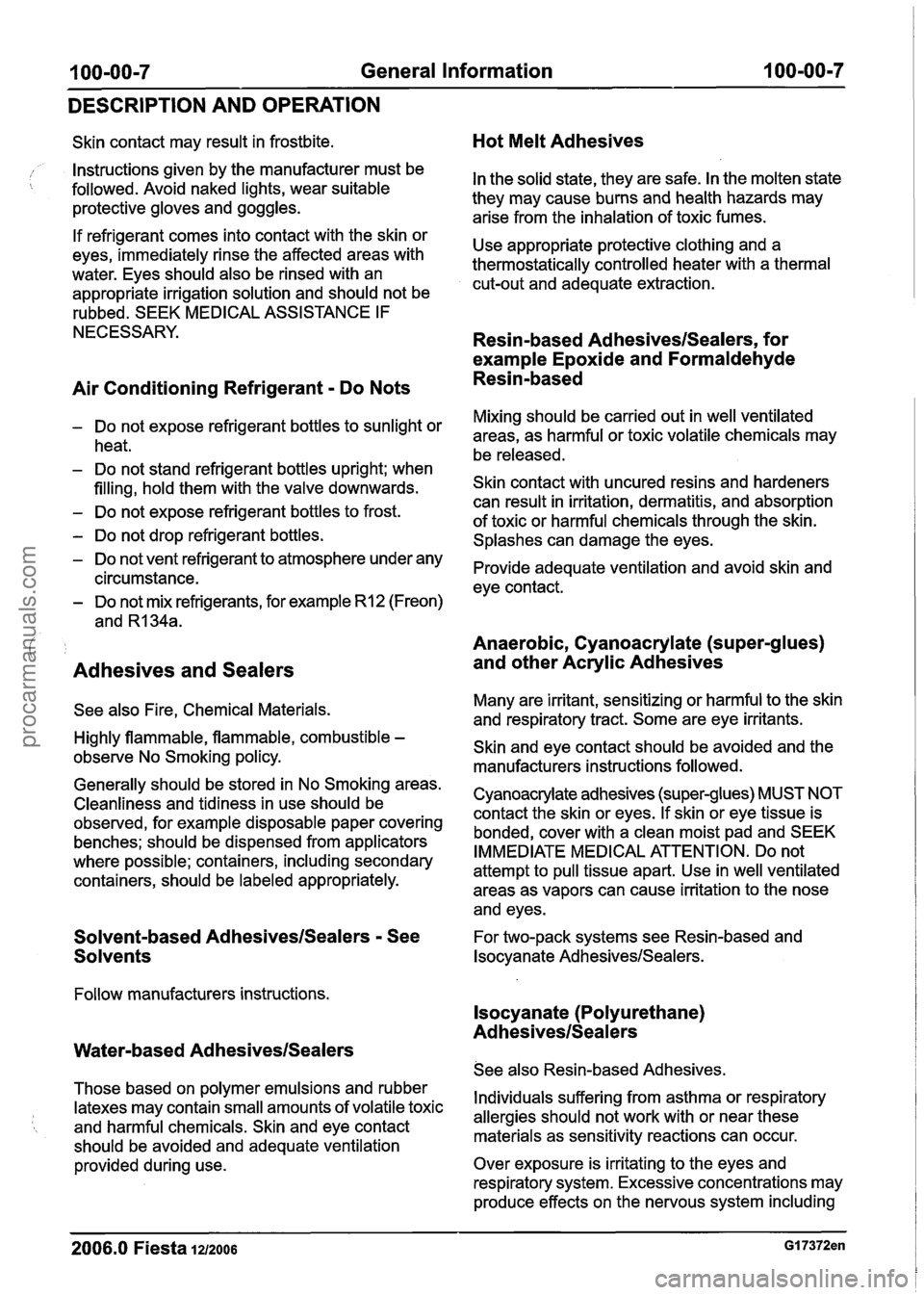 FORD FIESTA 2007 Owners Manual
100-00-7 General Information 100-00-7
DESCRIPTION AND OPERATION
Skin contact may result in frostbite.
Instructions given by the manufacturer must be
followed. Avoid naked lights, wear suitab FORD FIESTA 2007 Owners Manual
100-00-7 General Information 100-00-7
DESCRIPTION AND OPERATION
Skin contact may result in frostbite.
Instructions given by the manufacturer must be
followed. Avoid naked lights, wear suitab