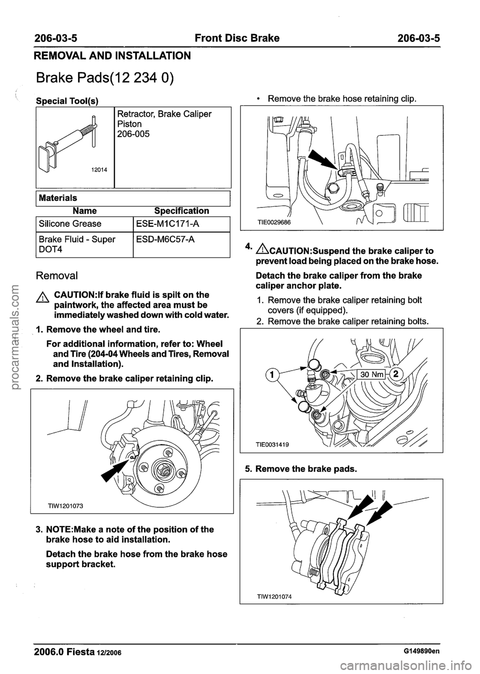 FORD FIESTA 2007 Workshop Manual
206-03-5 Front Disc Brake 206-03-5 - - --- -- -
REMOVAL AND INSTALLATION
Brake Pads(l2 234 0)
i Special Tool(s) Remove the brake hose retaining clip.
Retractor, Brake Caliper
Piston
206-005
M FORD FIESTA 2007 Workshop Manual
206-03-5 Front Disc Brake 206-03-5 - - --- -- -
REMOVAL AND INSTALLATION
Brake Pads(l2 234 0)
i Special Tool(s) Remove the brake hose retaining clip.
Retractor, Brake Caliper
Piston
206-005
M