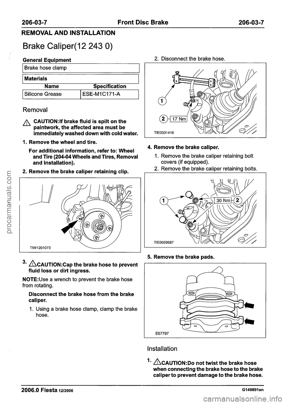 FORD FIESTA 2007 Workshop Manual
206-03-7 Front Disc Brake 206-03-7
REMOVAL AND INSTALLATION
Brake Caliper(l2 243 0) /
General Equipment 2. Disconnect the brake hose.
Brake hose
clamp
Materials
Name Specification
I Si FORD FIESTA 2007 Workshop Manual
206-03-7 Front Disc Brake 206-03-7
REMOVAL AND INSTALLATION
Brake Caliper(l2 243 0) /
General Equipment 2. Disconnect the brake hose.
Brake hose
clamp
Materials
Name Specification
I Si
