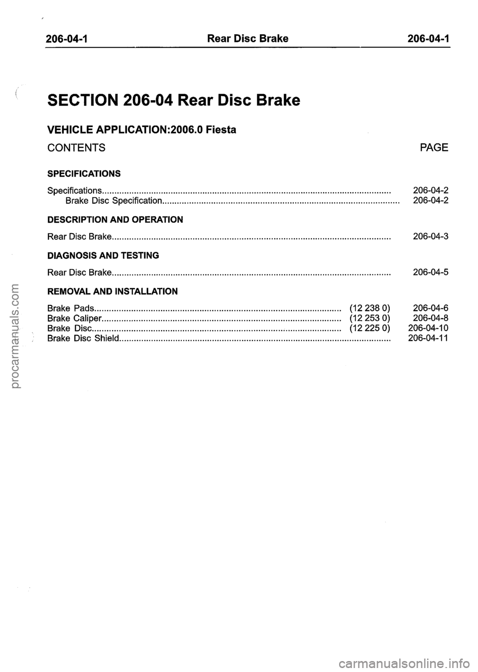 FORD FIESTA 2007 Workshop Manual
206-04-1 Rear Disc Brake 206-04-1
SECTION 206-04 Rear Disc Brake
VEHICLE APPLICATION:2006.0 Fiesta
CONTENTS PAGE
SPECIFICATIONS
Specifications..
. . . . . . . . . . . . . . . . . . . . . . . . FORD FIESTA 2007 Workshop Manual
206-04-1 Rear Disc Brake 206-04-1
SECTION 206-04 Rear Disc Brake
VEHICLE APPLICATION:2006.0 Fiesta
CONTENTS PAGE
SPECIFICATIONS
Specifications..
. . . . . . . . . . . . . . . . . . . . . . . .