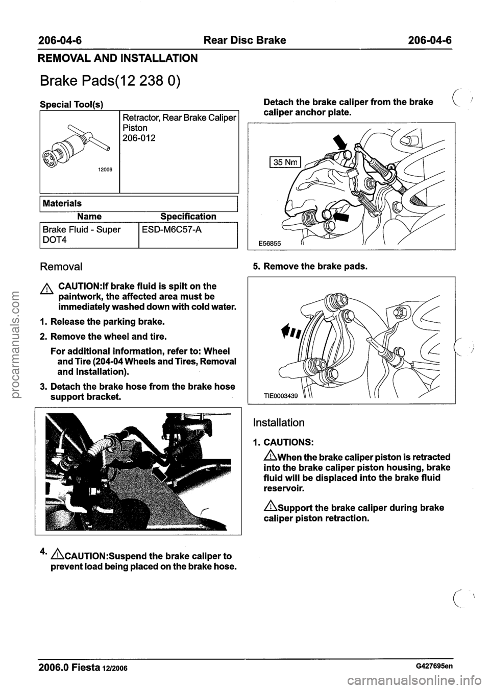 FORD FIESTA 2007 Workshop Manual
206-04-6 Rear Disc Brake 206-04-6
REMOVAL AND INSTALLATION
Brake Pads(l2 238 0)
Special Tool(s) Detach the brake caliper from the brake (
I Retractor, Rear Brake Caliper I caliper anchor pla FORD FIESTA 2007 Workshop Manual
206-04-6 Rear Disc Brake 206-04-6
REMOVAL AND INSTALLATION
Brake Pads(l2 238 0)
Special Tool(s) Detach the brake caliper from the brake (
I Retractor, Rear Brake Caliper I caliper anchor pla