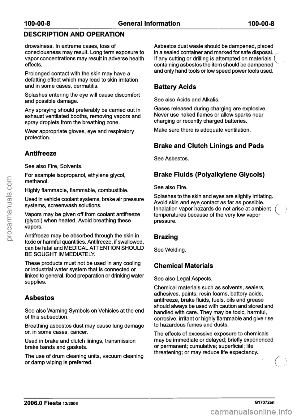 FORD FIESTA 2007  Workshop Manual 
100=00=8 General Information 100=00=8 
DESCRIPTION AND OPERATION 
drowsiness. In extreme  cases, loss of 
consciousness may result. Long term exposure  to 
vapor concentrations  may result  in advers