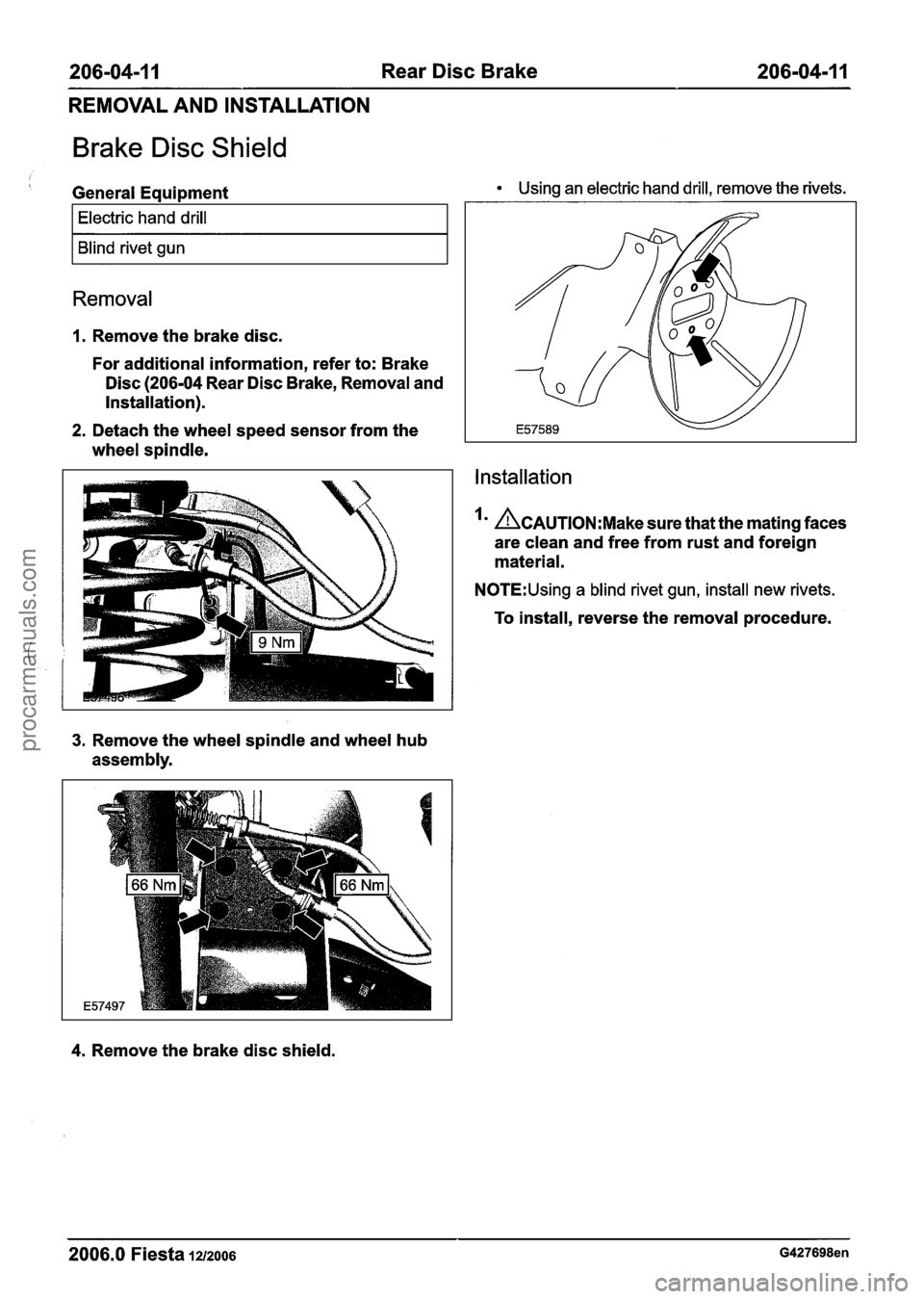 FORD FIESTA 2007 Owners Manual
206-04-1 1 Rear Disc Brake 206-04-1 I
REMOVAL AND INSTALLATION
Brake Disc Shield
General Equipment Using an electric hand drill, remove the rivets.
I Electric hand drill I
I Blind rivet gun FORD FIESTA 2007 Owners Manual
206-04-1 1 Rear Disc Brake 206-04-1 I
REMOVAL AND INSTALLATION
Brake Disc Shield
General Equipment Using an electric hand drill, remove the rivets.
I Electric hand drill I
I Blind rivet gun
