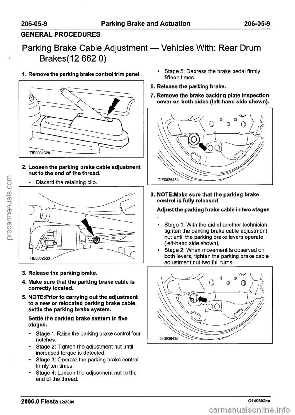 FORD FIESTA 2007 Workshop Manual
206-05-9 Parking Brake and Actuation 206-05-9
GENERAL PROCEDURES
Parking Brake Cable Adjustment - Vehicles With: Rear Drum
I. Remove the parking brake control trim panel. Stage 5: Depress the FORD FIESTA 2007 Workshop Manual
206-05-9 Parking Brake and Actuation 206-05-9
GENERAL PROCEDURES
Parking Brake Cable Adjustment - Vehicles With: Rear Drum
I. Remove the parking brake control trim panel. Stage 5: Depress the