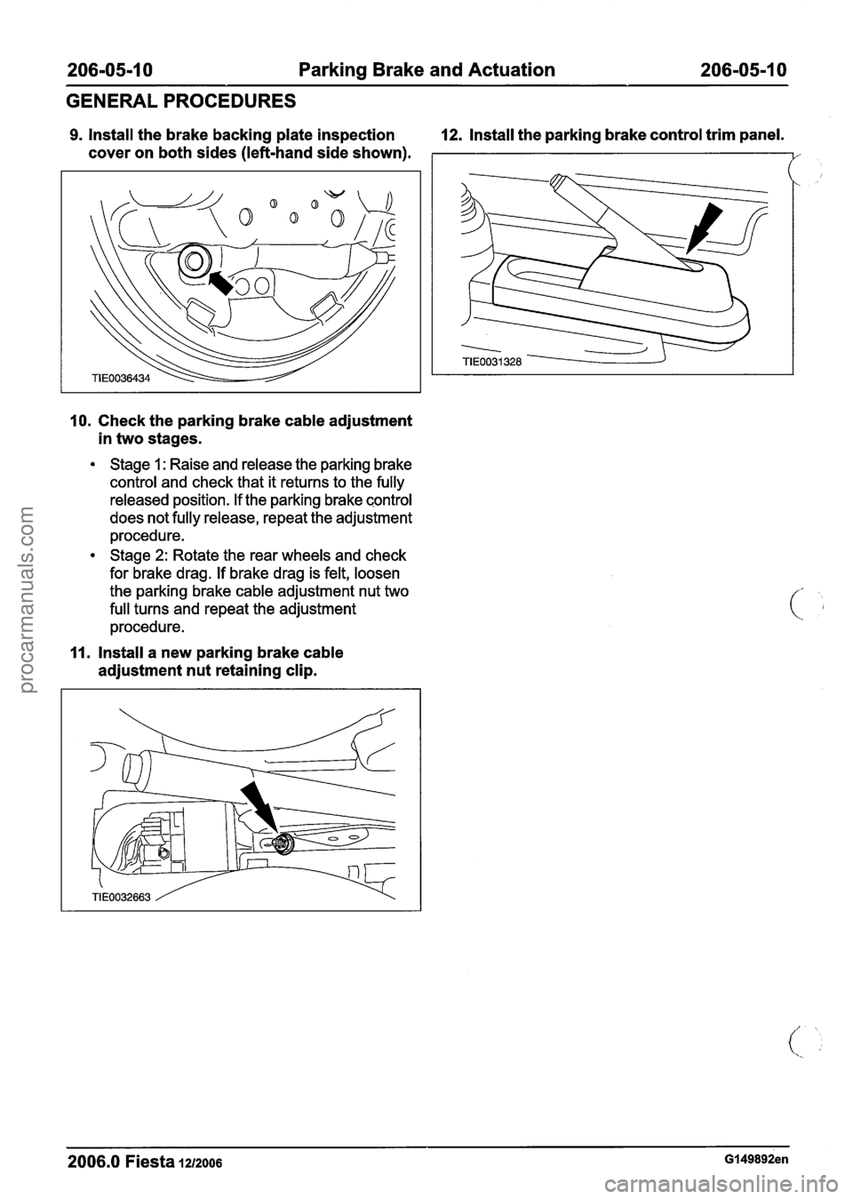 FORD FIESTA 2007 Workshop Manual
206-05-1 0 Parking Brake and Actuation 206-05-1 0 -- -
GENERALPROCEDURES
9. Install the brake backing plate inspection 12. Install the parking brake control trim panel.
cover on both sides FORD FIESTA 2007 Workshop Manual
206-05-1 0 Parking Brake and Actuation 206-05-1 0 -- -
GENERALPROCEDURES
9. Install the brake backing plate inspection 12. Install the parking brake control trim panel.
cover on both sides