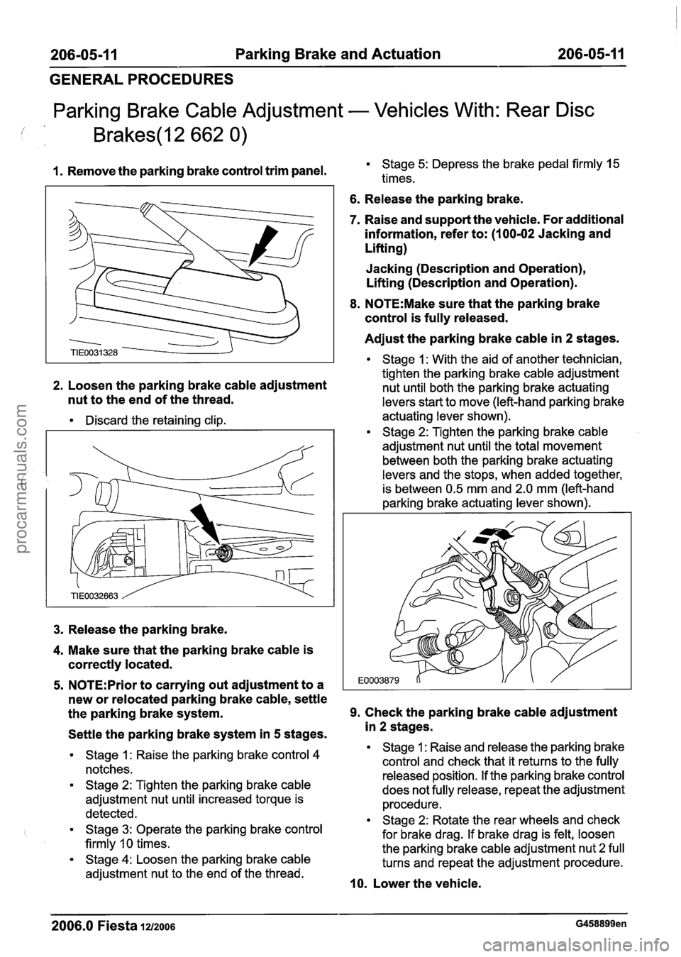 FORD FIESTA 2007 Workshop Manual
206-05-1 1 Parking Brake and Actuation 206-05-1 1
GENERAL PROCEDURES
Parking Brake Cable Adjustment - Vehicles With: Rear Disc
1. Remove the parking brake control trim panel. Stage 5: Depres FORD FIESTA 2007 Workshop Manual
206-05-1 1 Parking Brake and Actuation 206-05-1 1
GENERAL PROCEDURES
Parking Brake Cable Adjustment - Vehicles With: Rear Disc
1. Remove the parking brake control trim panel. Stage 5: Depres