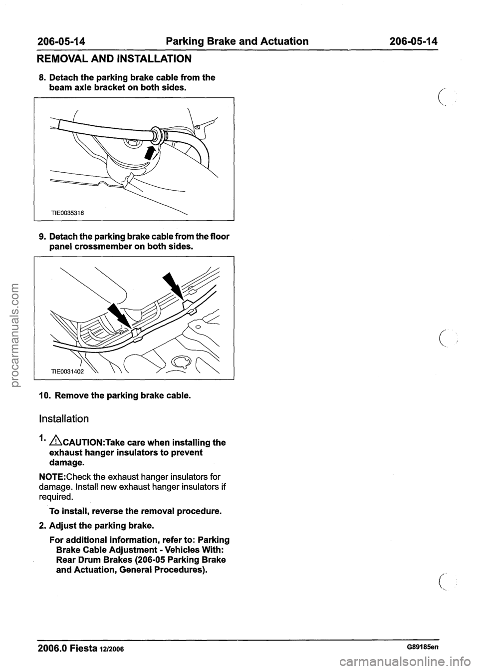 FORD FIESTA 2007 Workshop Manual
206-05-1 4 Parking Brake and Actuation 206-05-14
REMOVAL AND INSTALLATION
8. Detach the parking brake cable from the
beam axle bracket on both sides.
9. Detach the parking brake cable FORD FIESTA 2007 Workshop Manual
206-05-1 4 Parking Brake and Actuation 206-05-14
REMOVAL AND INSTALLATION
8. Detach the parking brake cable from the
beam axle bracket on both sides.
9. Detach the parking brake cable