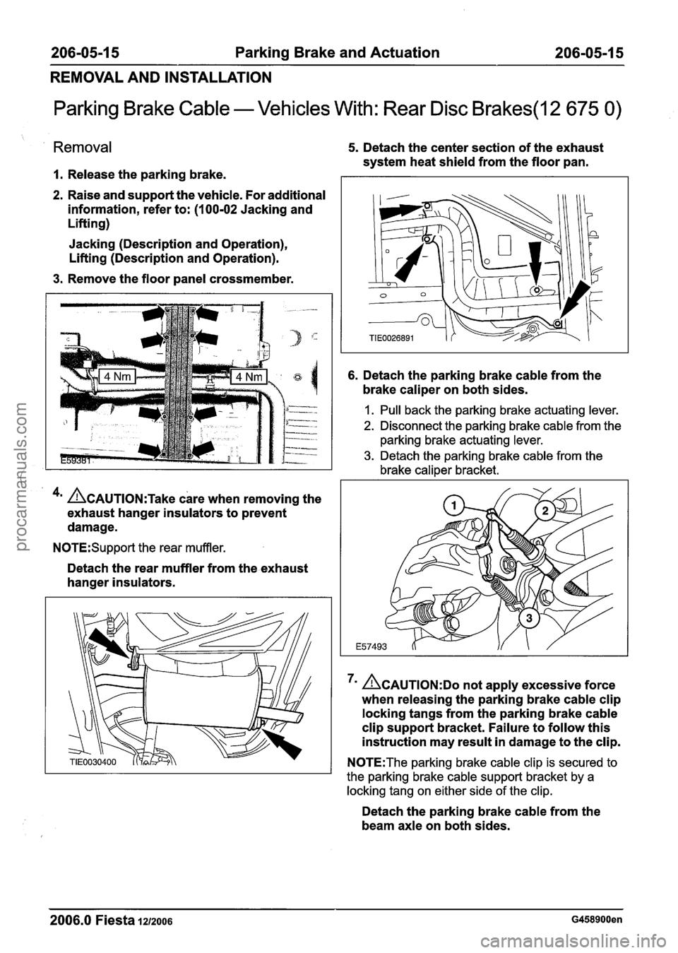FORD FIESTA 2007 Owners Guide
206-05-1 5 Parking Brake and Actuation 206-05-1 5
REMOVAL AND INSTALLATION
Parking Brake Cable - Vehicles With: Rear Disc Brakes(l2 675 0)
Removal
I. Release the parking brake.
2. Raise and FORD FIESTA 2007 Owners Guide
206-05-1 5 Parking Brake and Actuation 206-05-1 5
REMOVAL AND INSTALLATION
Parking Brake Cable - Vehicles With: Rear Disc Brakes(l2 675 0)
Removal
I. Release the parking brake.
2. Raise and