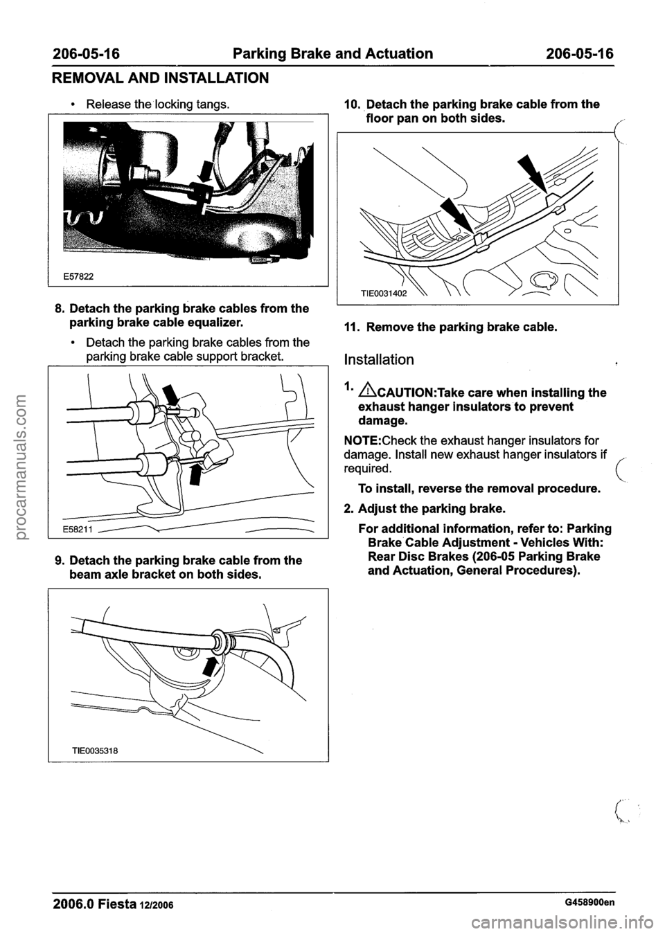 FORD FIESTA 2007 Owners Guide
206-05-1 6 Parking Brake and Actuation 206-05-1 6
REMOVAL AND INSTALLATION
Release the locking tangs.
8. Detach the parking brake cables from the
parking brake cable equalizer.
Detach th FORD FIESTA 2007 Owners Guide
206-05-1 6 Parking Brake and Actuation 206-05-1 6
REMOVAL AND INSTALLATION
Release the locking tangs.
8. Detach the parking brake cables from the
parking brake cable equalizer.
Detach th