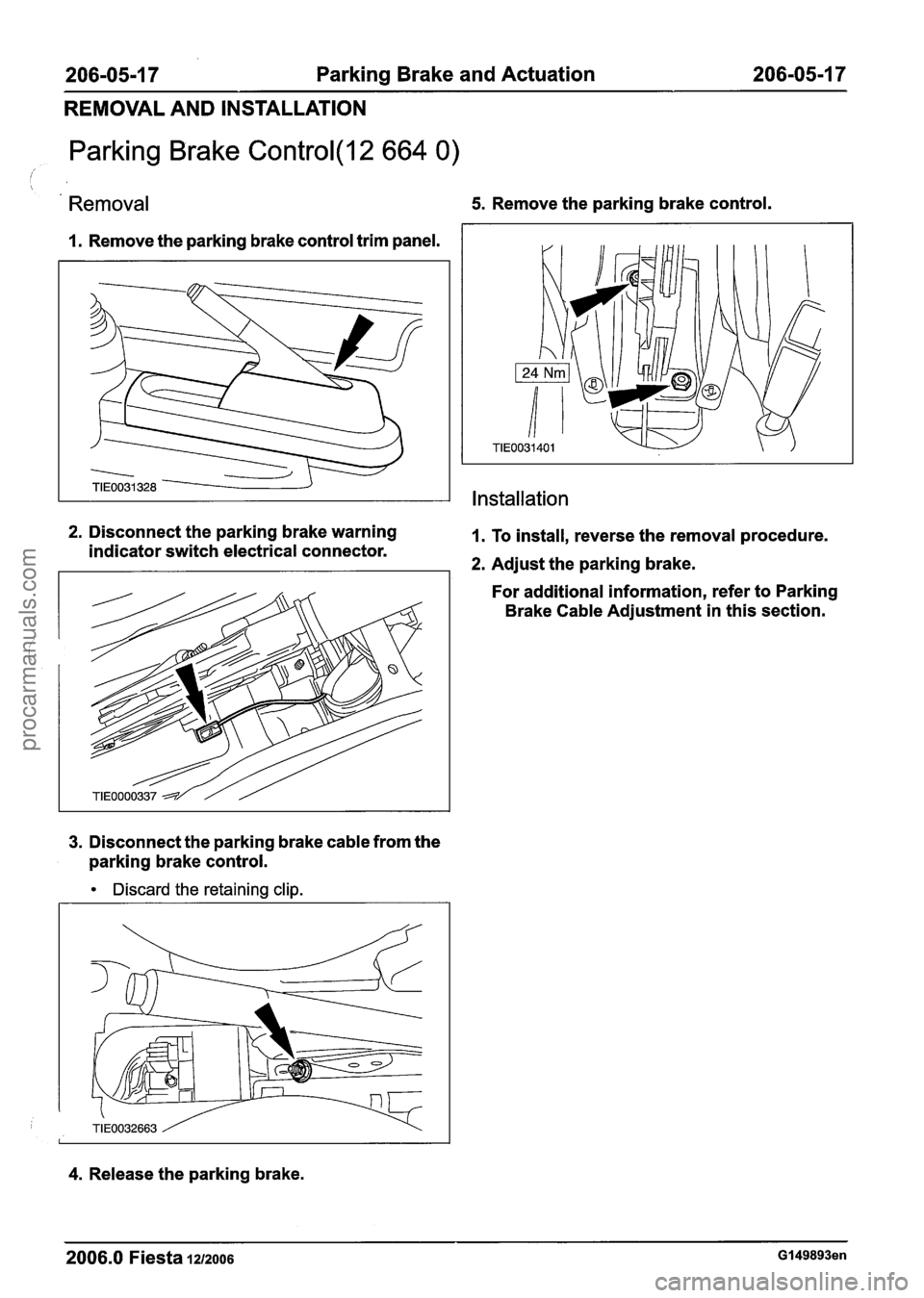 FORD FIESTA 2007 Workshop Manual
206-05-1 7 Parking Brake and Actuation 206-05-1 7
REMOVAL AND INSTALLATION
Parking Brake Control(l2 664 0)
Removal 5. Remove the parking brake control.
I. Remove the parking brake control FORD FIESTA 2007 Workshop Manual
206-05-1 7 Parking Brake and Actuation 206-05-1 7
REMOVAL AND INSTALLATION
Parking Brake Control(l2 664 0)
Removal 5. Remove the parking brake control.
I. Remove the parking brake control