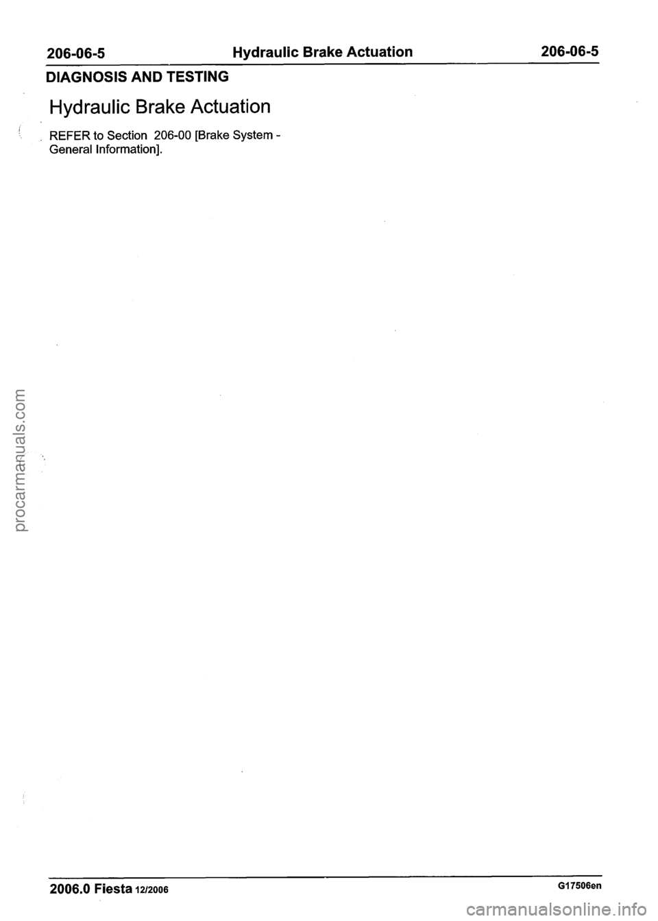 FORD FIESTA 2007  Workshop Manual 
206-06-5 Hydraulic Brake Actuation 206-06-5 
DIAGNOSIS AND TESTING 
Hydraulic  Brake Actuation 
REFER  to Section 206-00 [Brake System - 
General Information]. 
2006.0 Fiesta 1212006 GI 7506en 
proca