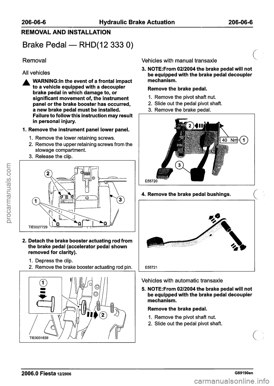 FORD FIESTA 2007 Workshop Manual
206-06-6 Hydraulic Brake Actuation 206-06-6
REMOVAL AND INSTALLATION
Brake Pedal - RHD(12 333 0)
Removal
All vehicles
A WARNING:ln the event of a frontal impact
to a vehicle equipped wi FORD FIESTA 2007 Workshop Manual
206-06-6 Hydraulic Brake Actuation 206-06-6
REMOVAL AND INSTALLATION
Brake Pedal - RHD(12 333 0)
Removal
All vehicles
A WARNING:ln the event of a frontal impact
to a vehicle equipped wi