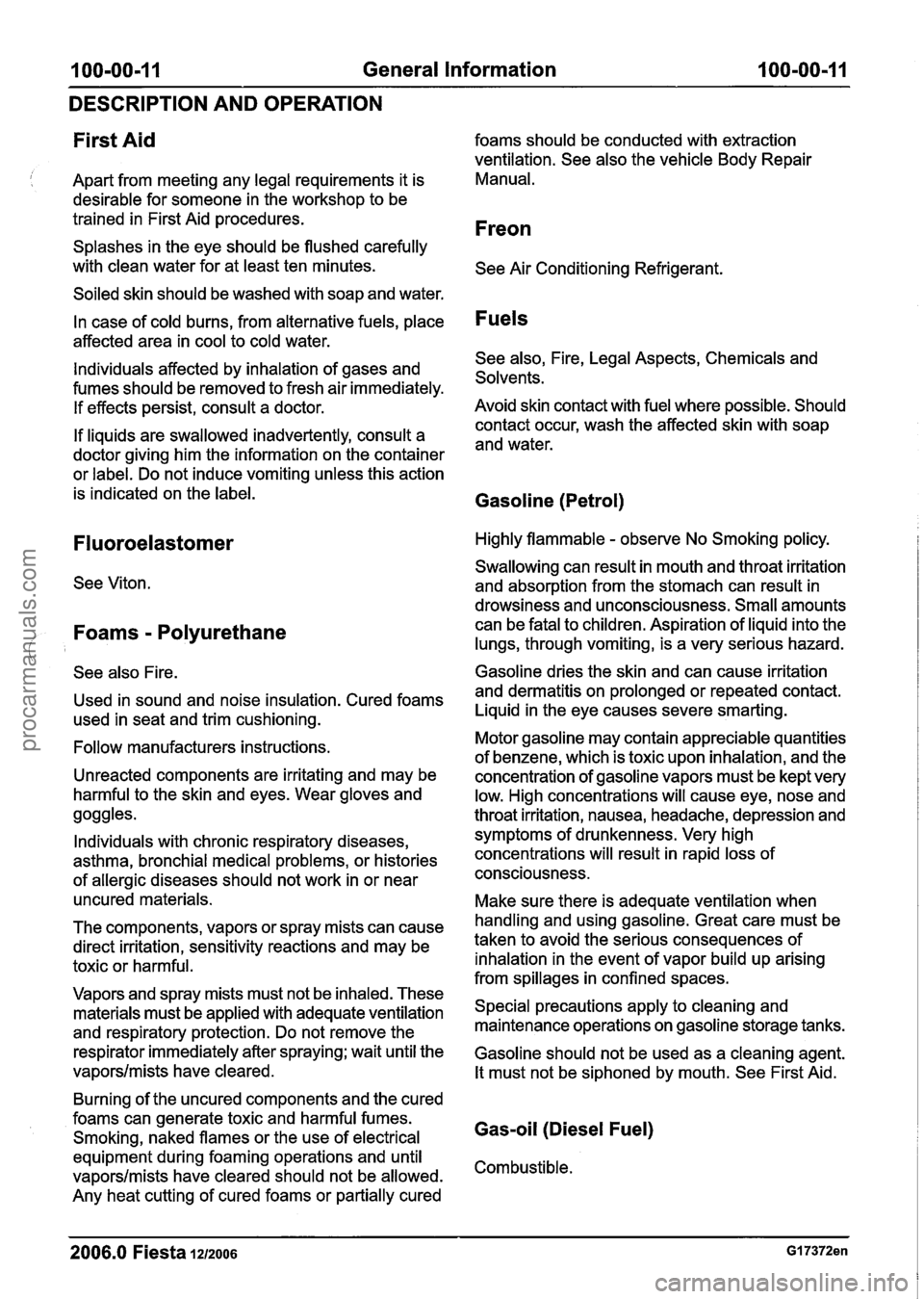 FORD FIESTA 2007 Owners Manual
100-00-1 1 General Information 100-00-1 1
DESCRIPTION AND OPERATION
First Aid
Apart from meeting any legal requirements it is
desirable for someone in the workshop to be
trained in First FORD FIESTA 2007 Owners Manual
100-00-1 1 General Information 100-00-1 1
DESCRIPTION AND OPERATION
First Aid
Apart from meeting any legal requirements it is
desirable for someone in the workshop to be
trained in First