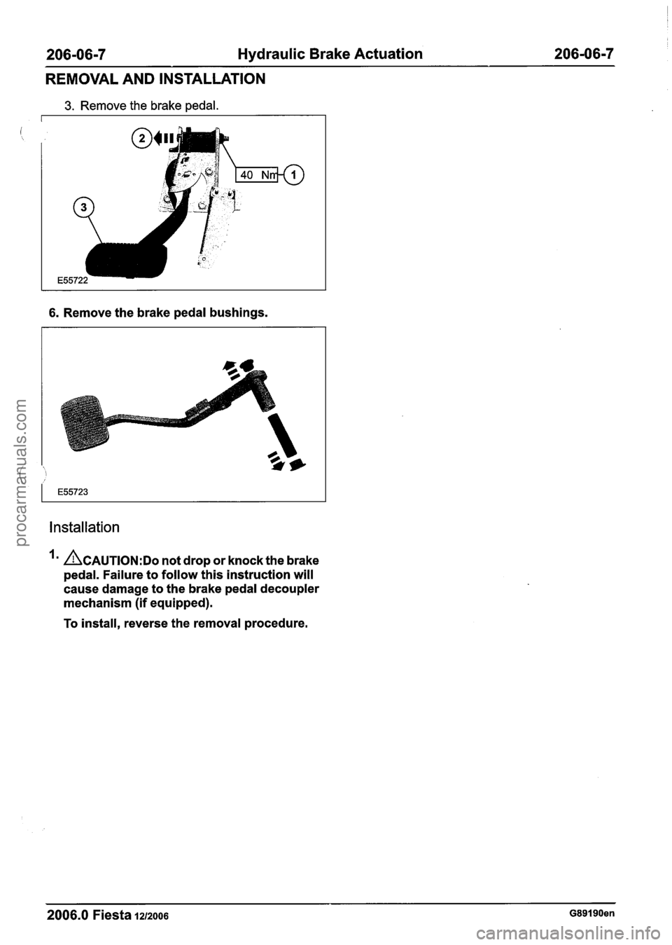 FORD FIESTA 2007 Workshop Manual
206-06-7 Hydraulic Brake Actuation 206-06-7
REMOVAL AND INSTALLATION
3. Remove the brake pedal.
6. Remove the brake pedal bushings.
Installation
Im ACAUTION:D~ not drop or knock the brake
p FORD FIESTA 2007 Workshop Manual
206-06-7 Hydraulic Brake Actuation 206-06-7
REMOVAL AND INSTALLATION
3. Remove the brake pedal.
6. Remove the brake pedal bushings.
Installation
Im ACAUTION:D~ not drop or knock the brake
p