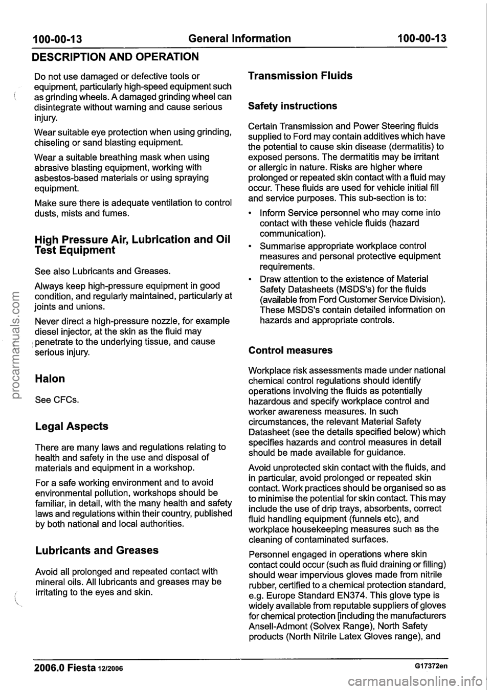 FORD FIESTA 2007  Workshop Manual 
100-00-1 3 General Information 100-00-1 3 
DESCRIPTION AND  OPERATION 
Do not  use  damaged or  defective tools  or 
equipment, particularly high-speed equipment such 
i as  grinding  wheels. A damag