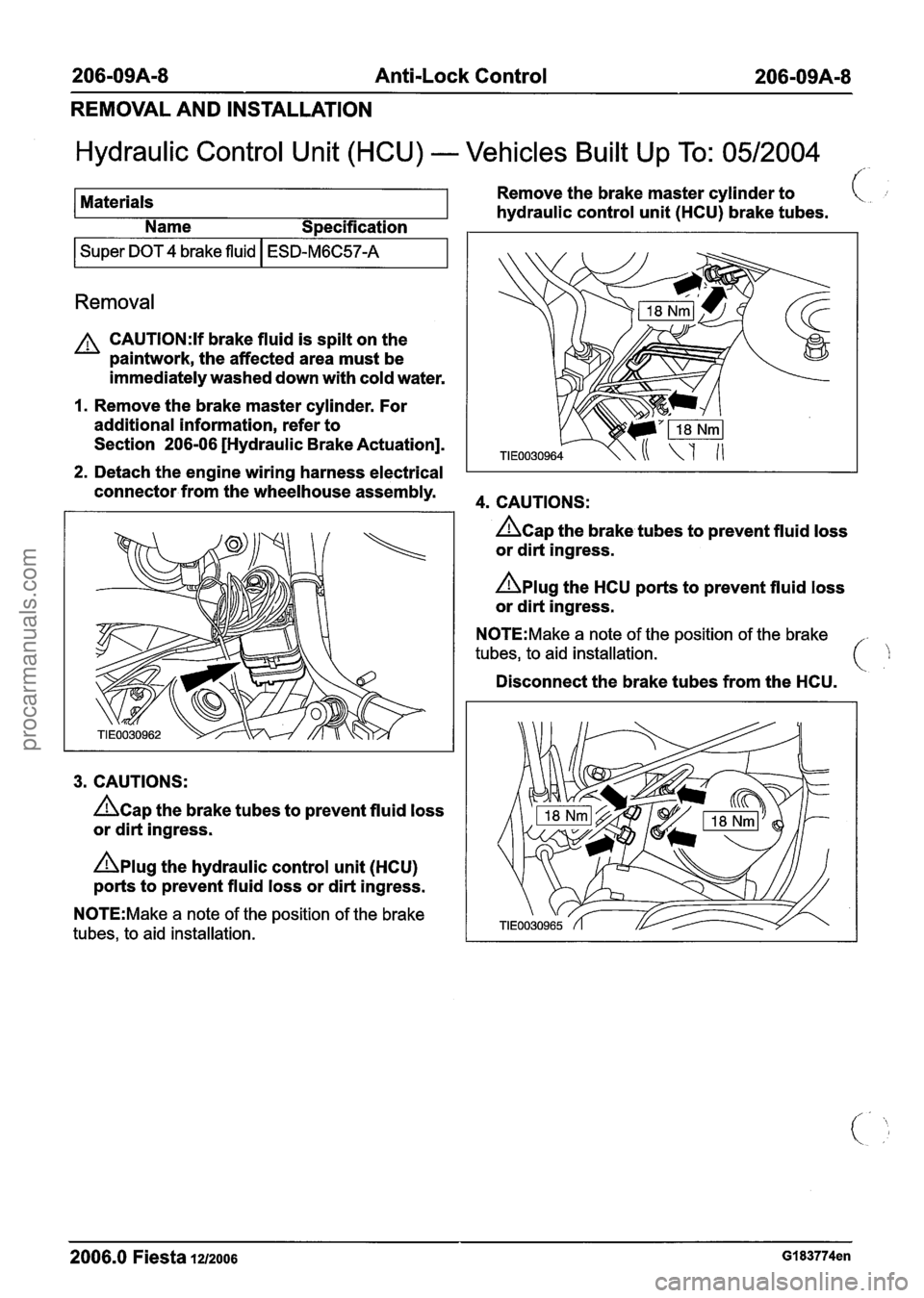 FORD FIESTA 2007 Workshop Manual
206-09A-8 Anti-Lock Control 206-09A-8
REMOVAL AND INSTALLATION
Hydraulic Control Unit (HCU) - Vehicles Built Up To: 0512004
!-
Materials Remove
the brake master cylinder to
hydraulic con FORD FIESTA 2007 Workshop Manual
206-09A-8 Anti-Lock Control 206-09A-8
REMOVAL AND INSTALLATION
Hydraulic Control Unit (HCU) - Vehicles Built Up To: 0512004
!-
Materials Remove
the brake master cylinder to
hydraulic con