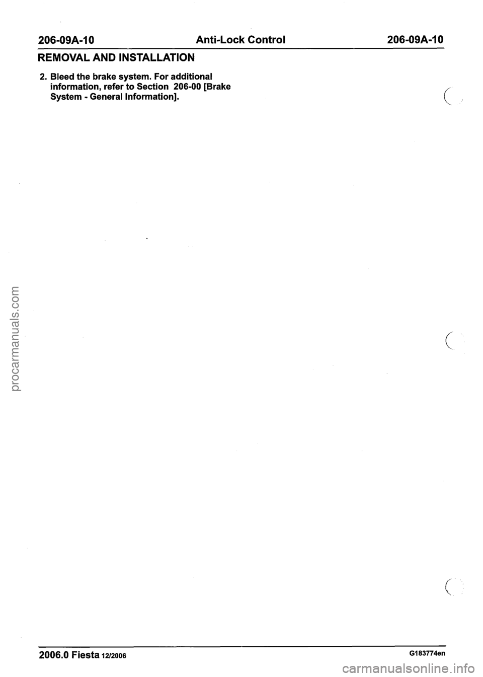 FORD FIESTA 2007  Workshop Manual 
206-09A-10 Anti-Lock Control 206-09A-10 
REMOVAL  AND INSTALLATION 
2. Bleed  the brake  system.  For  additional 
information, refer  to Section 
206-00 [Brake 
System 
- General Information]. 
2006