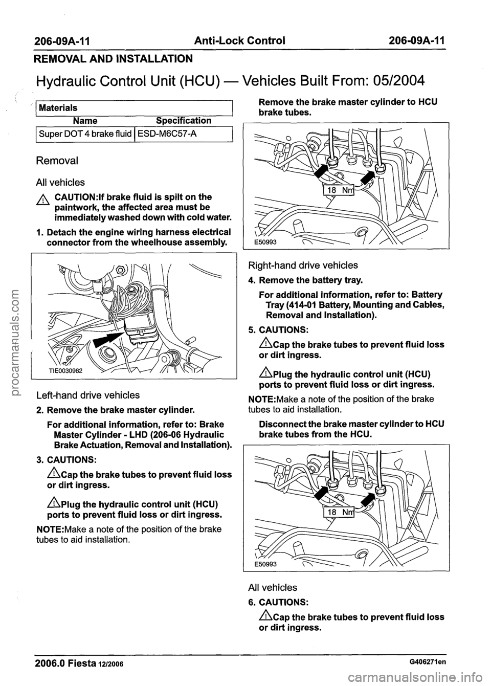FORD FIESTA 2007 Workshop Manual
206-09A-1 I Anti-Lock Control 206-09A-I 1
REMOVAL AND INSTALLATION
Hydraulic Control Unit (HCU) - Vehicles Built From: 0512004
/ ! Remove the brake master cylinder to HCU
Materials brake tube FORD FIESTA 2007 Workshop Manual
206-09A-1 I Anti-Lock Control 206-09A-I 1
REMOVAL AND INSTALLATION
Hydraulic Control Unit (HCU) - Vehicles Built From: 0512004
/ ! Remove the brake master cylinder to HCU
Materials brake tube