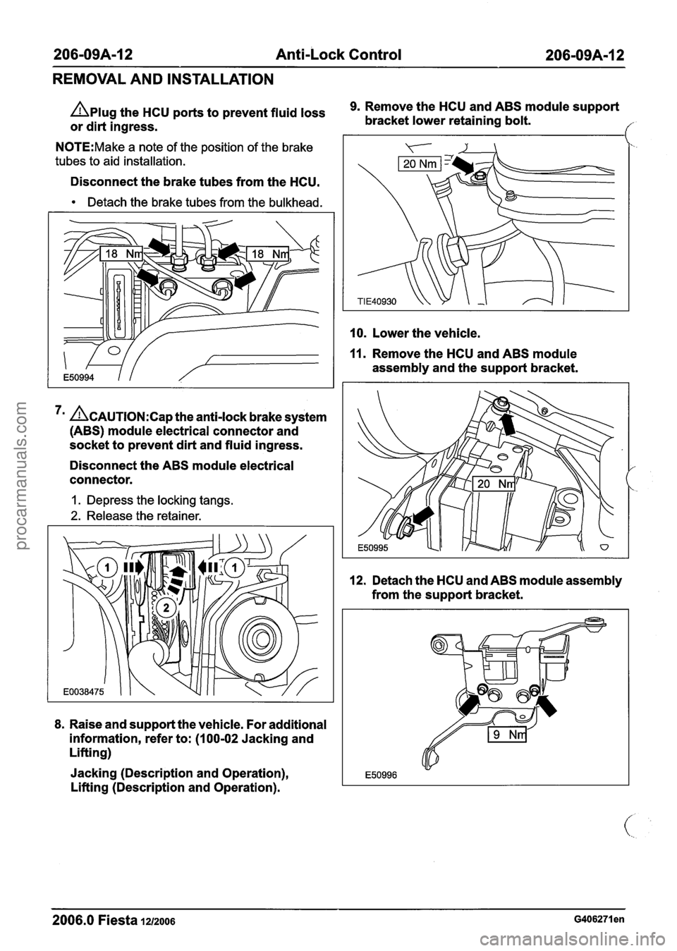 FORD FIESTA 2007 Workshop Manual
206-09A-I 2 Anti-Lock Control 206-0949-12
REMOVAL AND INSTALLATION
Aplug the HCU ports to prevent fluid loss
or dirt ingress.
N0TE:Make a note of the position of the brake
tubes to aid i FORD FIESTA 2007 Workshop Manual
206-09A-I 2 Anti-Lock Control 206-0949-12
REMOVAL AND INSTALLATION
Aplug the HCU ports to prevent fluid loss
or dirt ingress.
N0TE:Make a note of the position of the brake
tubes to aid i