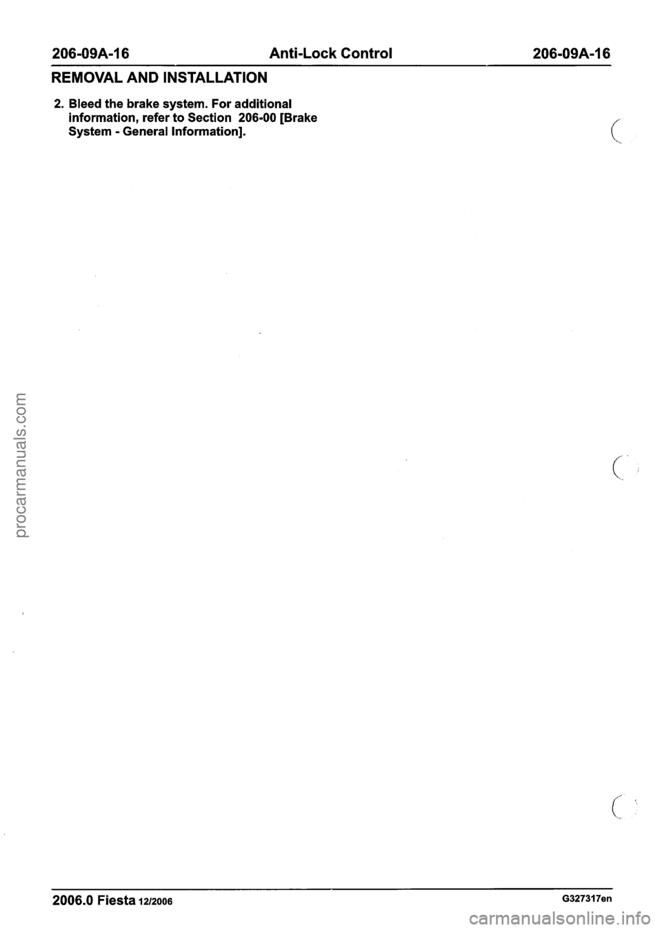 FORD FIESTA 2007  Workshop Manual 
206-09A-16 Anti-Lock Control 206-09A-16 
REMOVAL AND INSTALLATION 
2. Bleed  the brake  system.  For  additional 
information, refer  to Section  206-00 [Brake 
System 
- General Information]. 
2006.