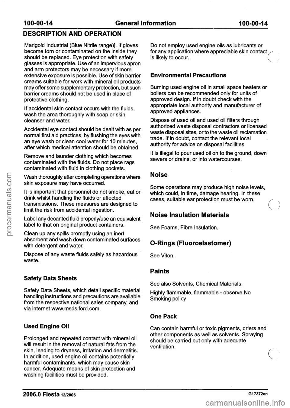 FORD FIESTA 2007  Workshop Manual 
100-00-1 4 General Information  100-00-1 4 
DESCRIPTION AND  OPERATION 
Marigold Industrial (Blue Nitrile range)]. If gloves 
become torn  or contaminated on  the inside they 
should be replaced. Eye