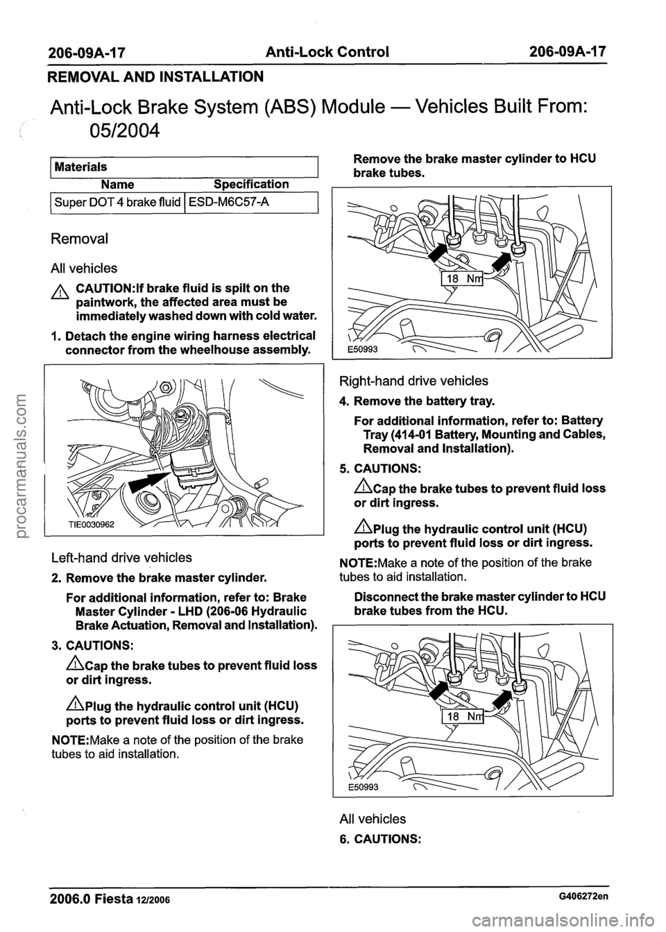 FORD FIESTA 2007 Service Manual
206-09A-I 7 Anti-Lock Control 206-09A-I 7
REMOVAL AND INSTALLATION
Anti-Lock Brake System (ABS) Module - Vehicles Built From:
0512004
Materials Remove
the brake master cylinder to HCU
b FORD FIESTA 2007 Service Manual
206-09A-I 7 Anti-Lock Control 206-09A-I 7
REMOVAL AND INSTALLATION
Anti-Lock Brake System (ABS) Module - Vehicles Built From:
0512004
Materials Remove
the brake master cylinder to HCU
b
