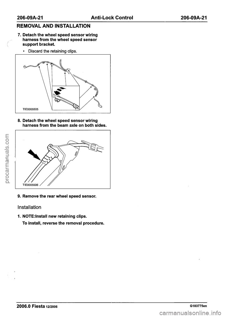 FORD FIESTA 2007 Owners Manual
206-09A-21 Anti-Lock Control 206-09A-21
REMOVAL AND INSTALLATION
7. Detach the wheel speed sensor wiring
harness from the wheel speed sensor
/ 1 support bracket.
Discard the retaining cli FORD FIESTA 2007 Owners Manual
206-09A-21 Anti-Lock Control 206-09A-21
REMOVAL AND INSTALLATION
7. Detach the wheel speed sensor wiring
harness from the wheel speed sensor
/ 1 support bracket.
Discard the retaining cli
