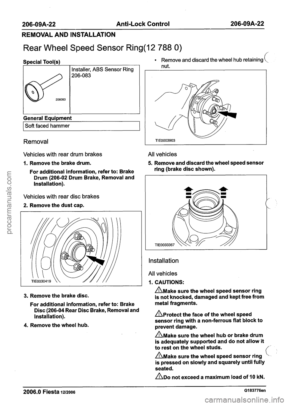 FORD FIESTA 2007 Repair Manual
206-09A-22 Anti-Lock Control 206-09A-22
REMOVAL AND INSTALLATION
Rear Wheel Speed Sensor Ring(l2 788 0)
Special Tool(s)
I I Installer, ABS Sensor Ring I
General Eaui~ment
I Soft faced hamme FORD FIESTA 2007 Repair Manual
206-09A-22 Anti-Lock Control 206-09A-22
REMOVAL AND INSTALLATION
Rear Wheel Speed Sensor Ring(l2 788 0)
Special Tool(s)
I I Installer, ABS Sensor Ring I
General Eaui~ment
I Soft faced hamme