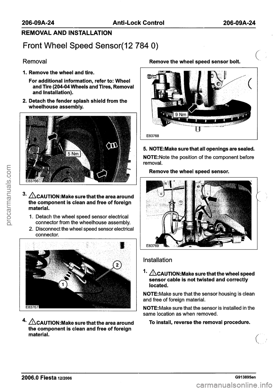FORD FIESTA 2007 Repair Manual
206-09A-24 Anti-Lock Control 206-0944-24
REMOVAL AND INSTALLATION
Front Wheel Speed Sensor(l2 784 0)
Removal Remove the wheel speed sensor bolt. (.
1. Remove the wheel and tire.
For addit FORD FIESTA 2007 Repair Manual
206-09A-24 Anti-Lock Control 206-0944-24
REMOVAL AND INSTALLATION
Front Wheel Speed Sensor(l2 784 0)
Removal Remove the wheel speed sensor bolt. (.
1. Remove the wheel and tire.
For addit